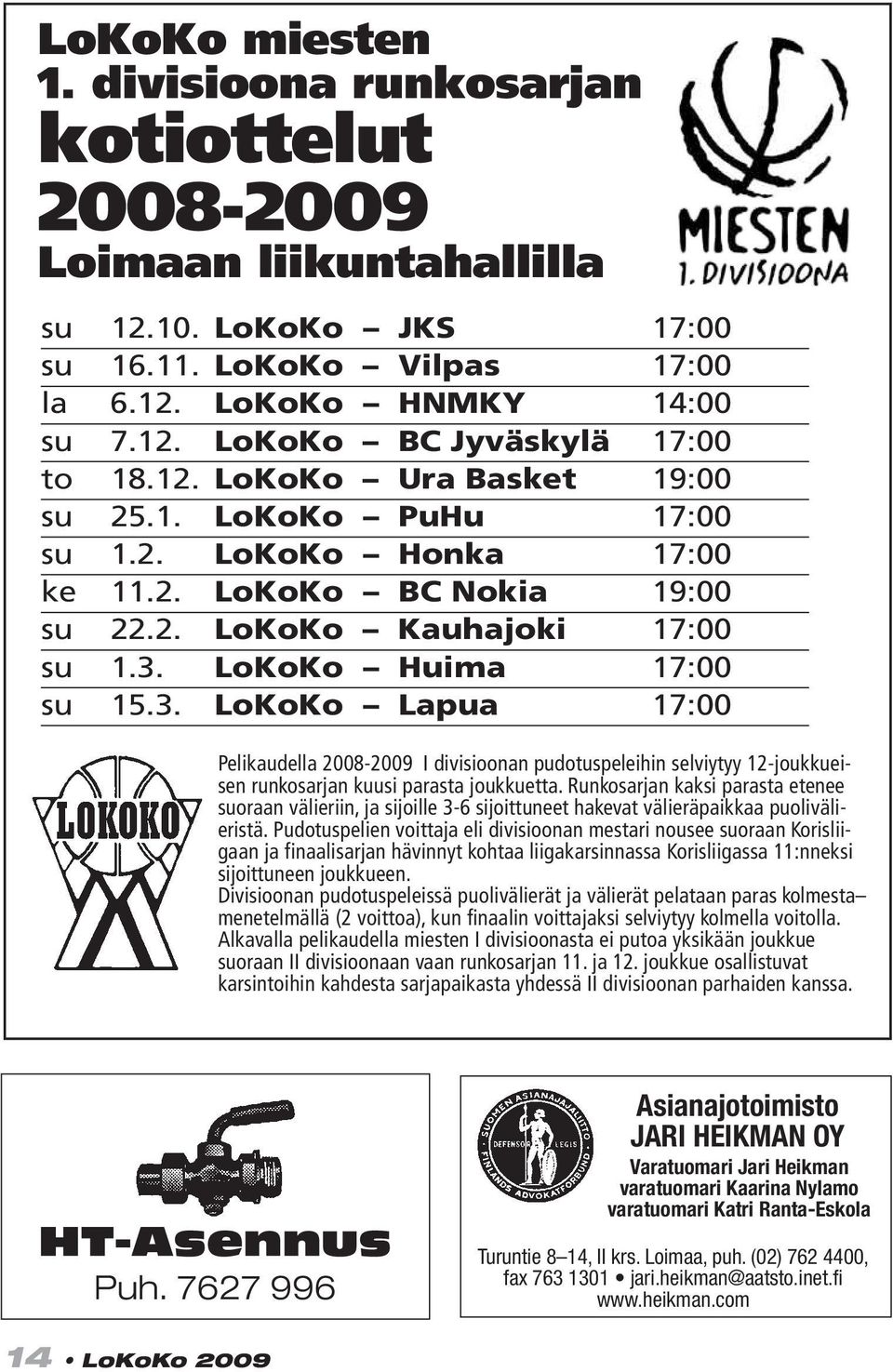 LoKoKo Huima 17:00 su 15.3. LoKoKo Lapua 17:00 Pelikaudella 2008-2009 I divisioonan pudotuspeleihin selviytyy 12-joukkueisen runkosarjan kuusi parasta joukkuetta.