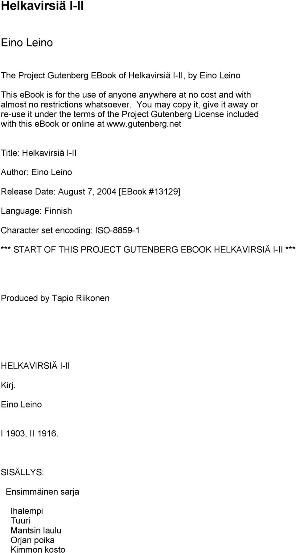 net Title: Helkavirsiä I-II Author: Eino Leino Release Date: August 7, 2004 [EBook #13129] Language: Finnish Character set encoding: ISO-8859-1 *** START OF THIS PROJECT