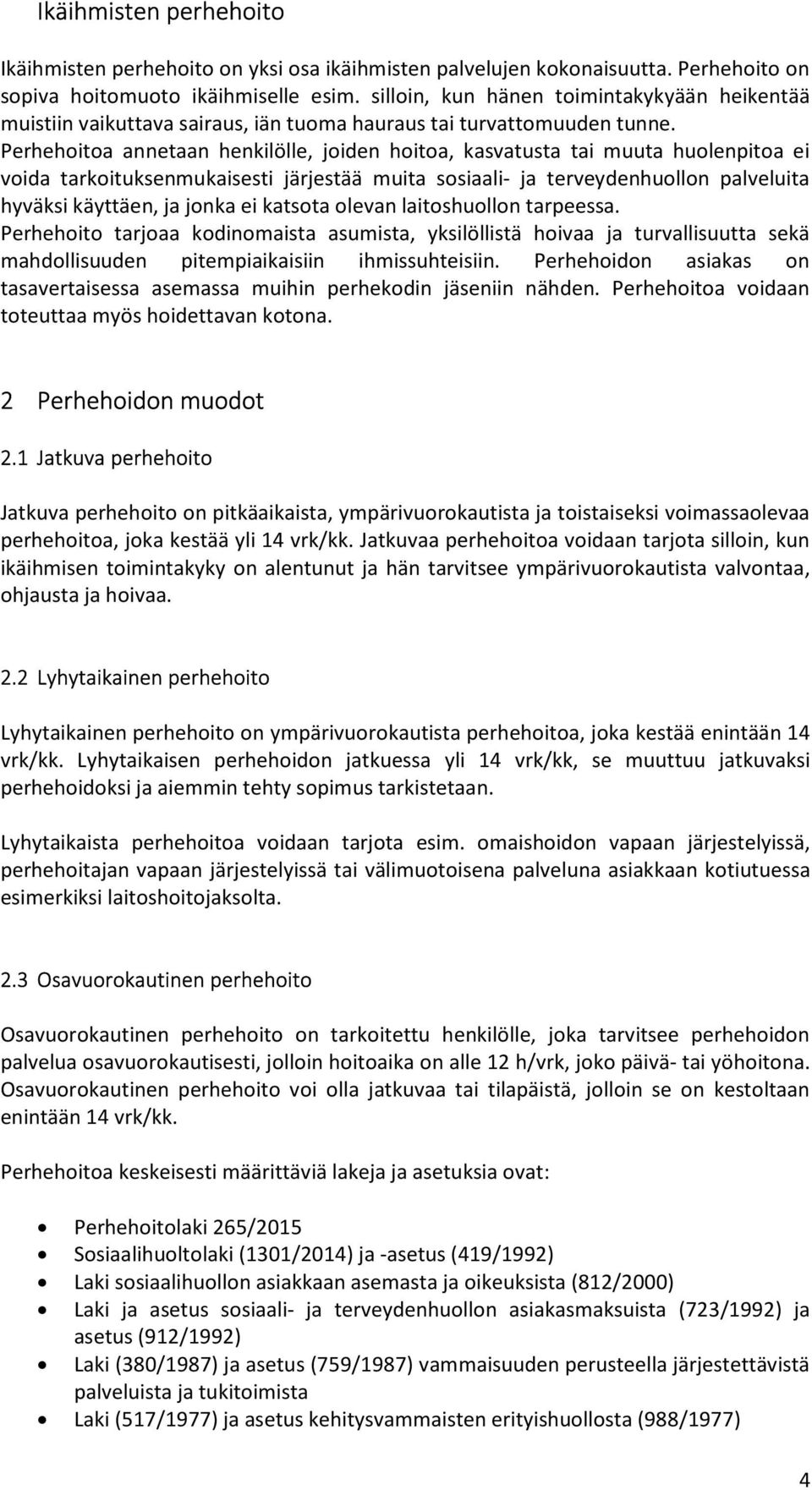 Perhehoitoa annetaan henkilölle, joiden hoitoa, kasvatusta tai muuta huolenpitoa ei voida tarkoituksenmukaisesti järjestää muita sosiaali- ja terveydenhuollon palveluita hyväksi käyttäen, ja jonka ei