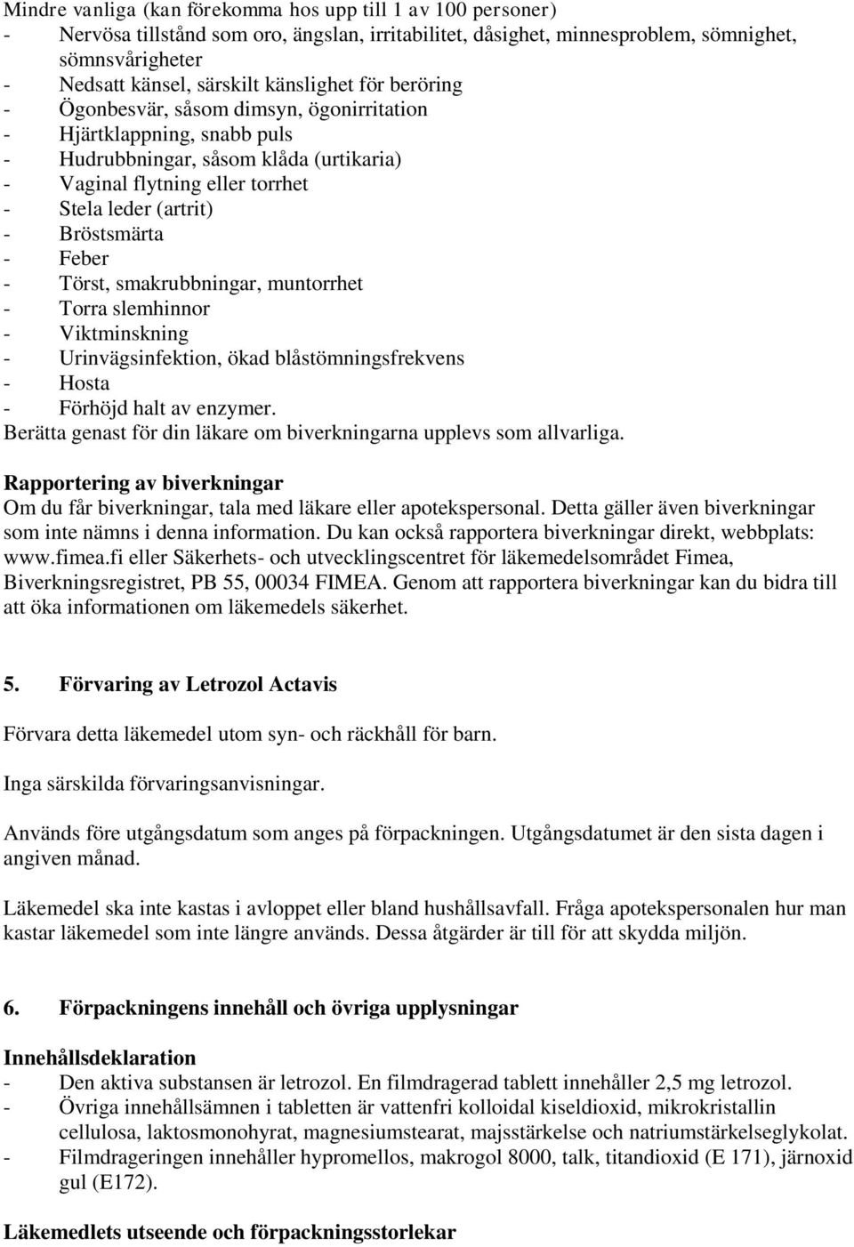 Bröstsmärta - Feber - Törst, smakrubbningar, muntorrhet - Torra slemhinnor - Viktminskning - Urinvägsinfektion, ökad blåstömningsfrekvens - Hosta - Förhöjd halt av enzymer.