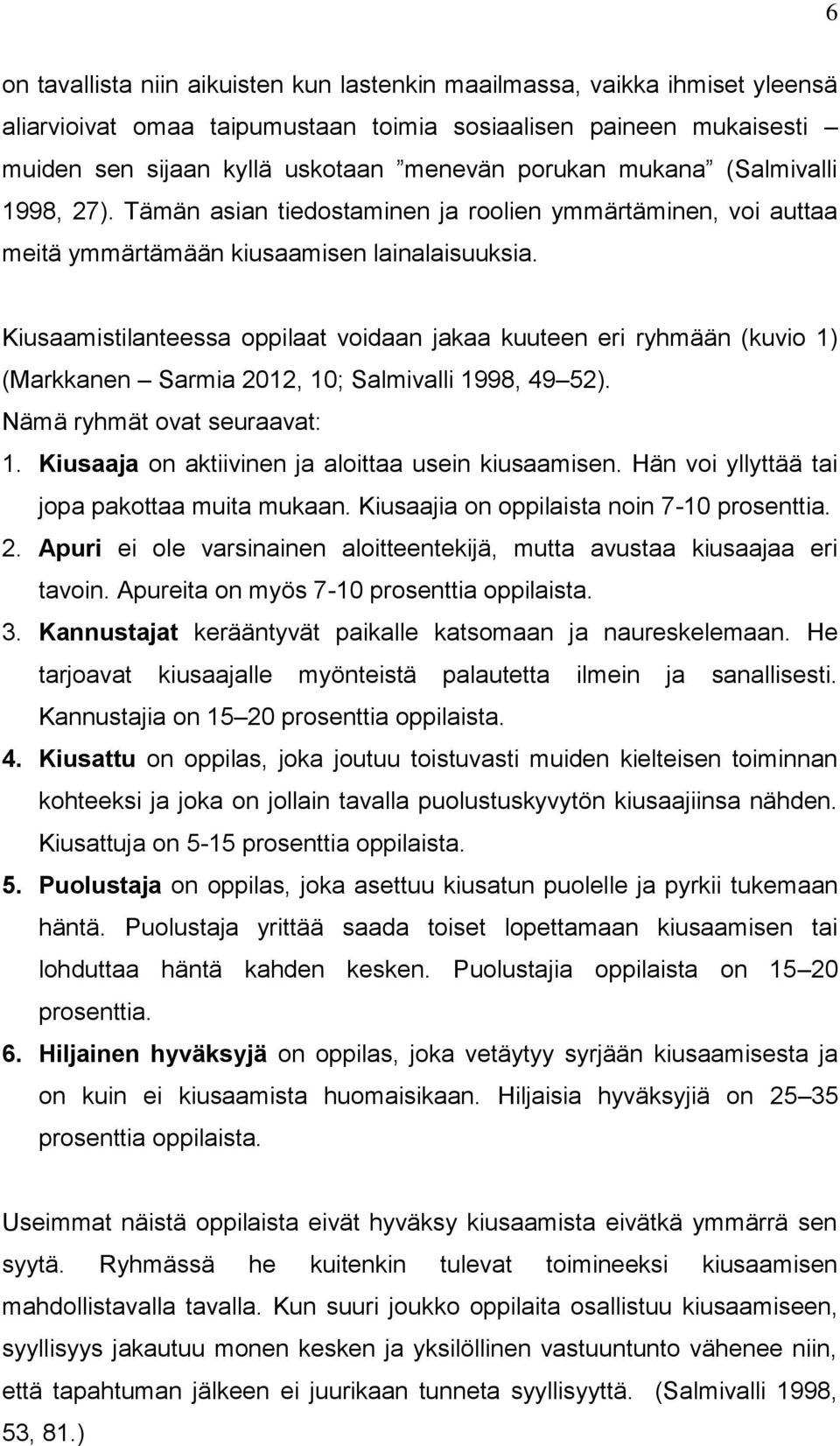 Kiusaamistilanteessa oppilaat voidaan jakaa kuuteen eri ryhmään (kuvio 1) (Markkanen Sarmia 2012, 10; Salmivalli 1998, 49 52). Nämä ryhmät ovat seuraavat: 1.