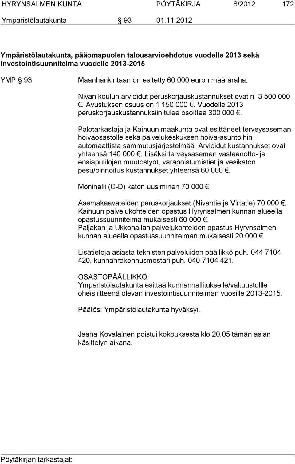 Nivan koulun arvioidut peruskorjauskustannukset ovat n. 3 500 000. Avustuksen osuus on 1 150 000. Vuodelle 2013 peruskorjauskustannuksiin tulee osoittaa 300 000.