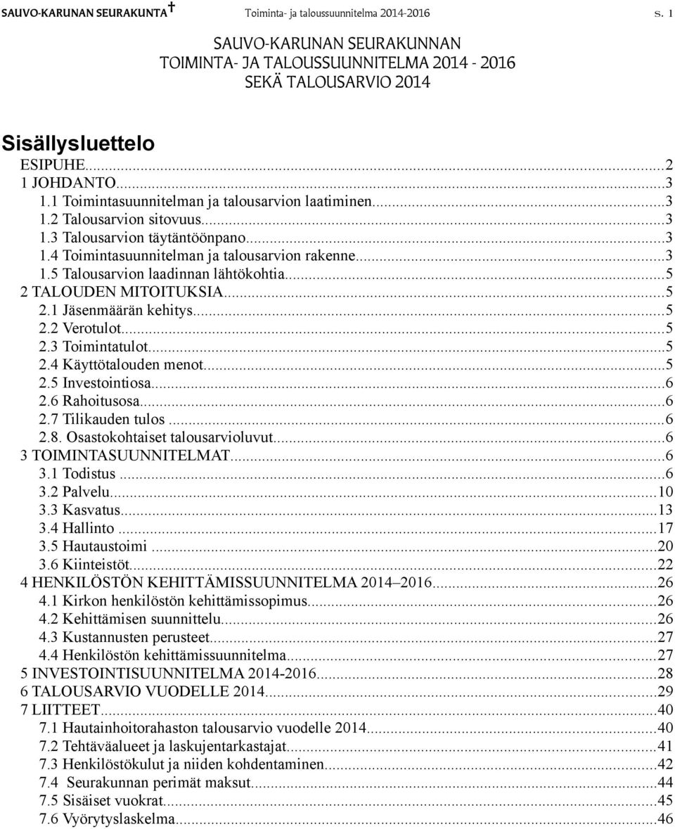 ..5 2 TALOUDEN MITOITUKSIA...5 2.1 Jäsenmäärän kehitys...5 2.2 Verotulot...5 2.3 Toimintatulot...5 2.4 Käyttötalouden menot...5 2.5 Investointiosa...6 2.6 Rahoitusosa...6 2.7 Tilikauden tulos...6 2.8.