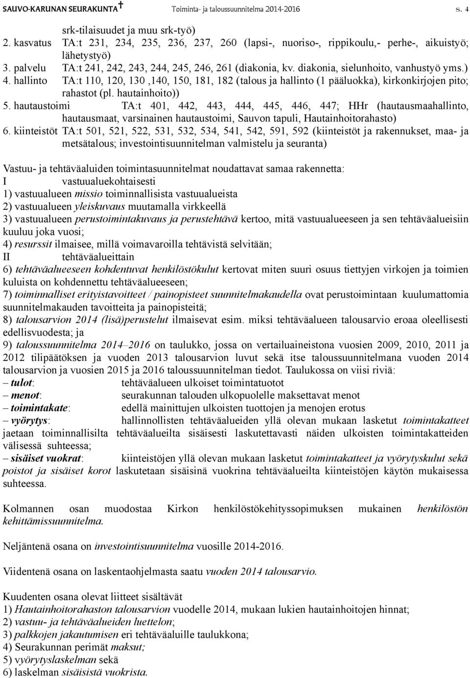 diakonia, sielunhoito, vanhustyö yms.) 4. hallinto TA:t 110, 120, 130,140, 150, 181, 182 (talous ja hallinto (1 pääluokka), kirkonkirjojen pito; rahastot (pl. hautainhoito)) 5.