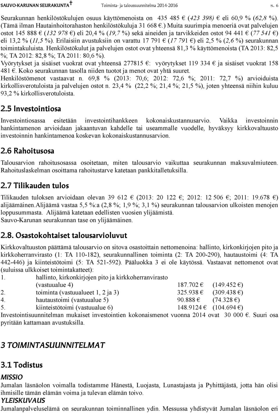 ) Muita suurimpia menoeriä ovat palvelujen ostot 145 888 (132 978 ) eli 20,4 % (19,7 %) sekä aineiden ja tarvikkeiden ostot 94 441 (77 541 ) eli 13,2 % (11,5 %).