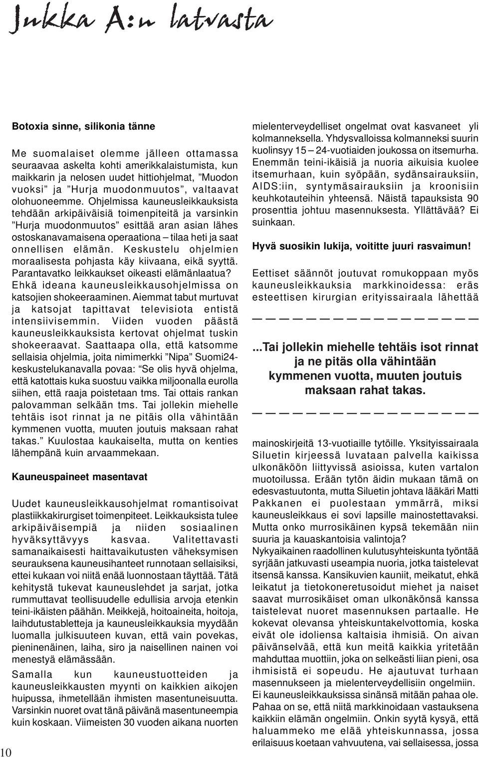 Ohjelmissa kauneusleikkauksista tehdään arkipäiväisiä toimenpiteitä ja varsinkin Hurja muodonmuutos esittää aran asian lähes ostoskanavamaisena operaationa tilaa heti ja saat onnellisen elämän.