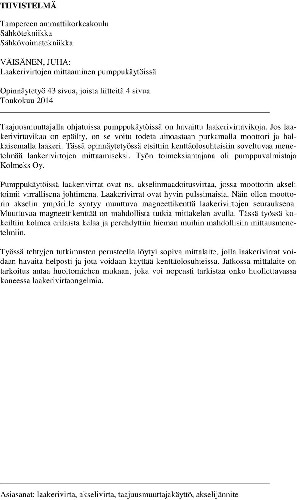 Tässä opinnäytetyössä etsittiin kenttäolosuhteisiin soveltuvaa menetelmää laakerivirtojen mittaamiseksi. Työn toimeksiantajana oli pumppuvalmistaja Kolmeks Oy. Pumppukäytöissä laakerivirrat ovat ns.