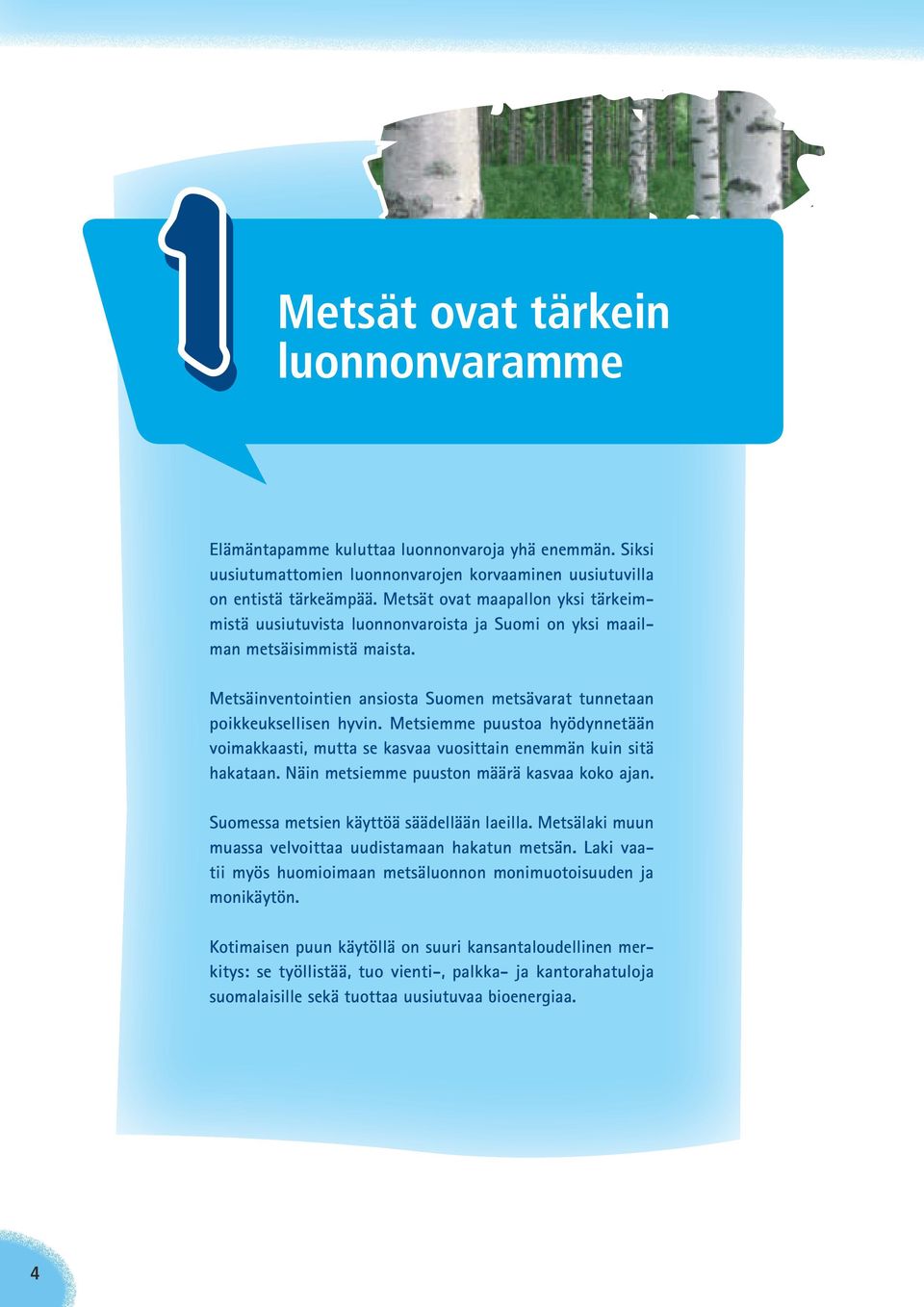 Metsiemme puustoa hyödynnetään voimakkaasti, mutta se kasvaa vuosittain enemmän kuin sitä hakataan. Näin metsiemme puuston määrä kasvaa koko ajan. Suomessa metsien käyttöä säädellään laeilla.