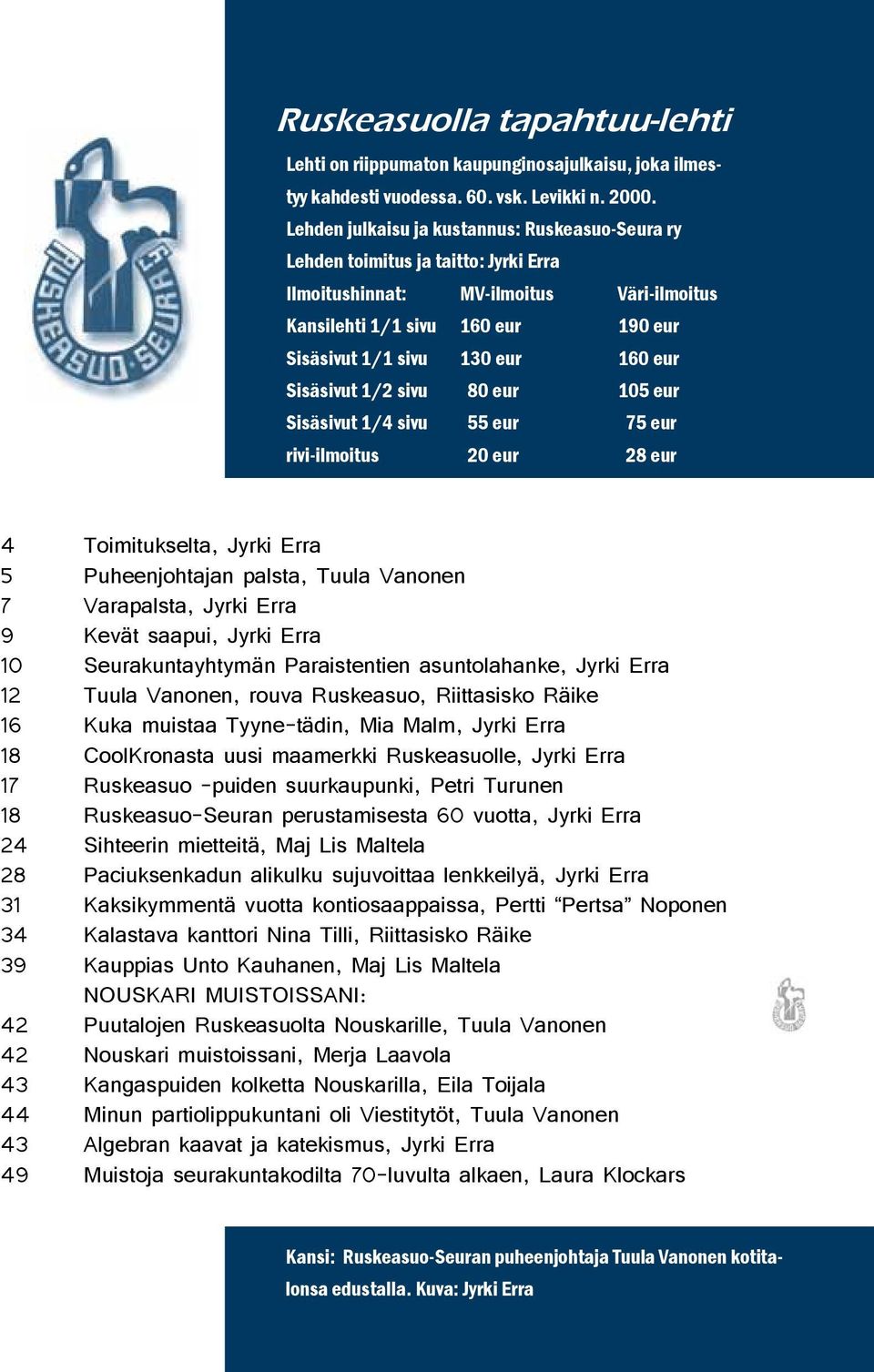 Sisäsivut 1/2 sivu 80 eur 105 eur Sisäsivut 1/4 sivu 55 eur 75 eur rivi-ilmoitus 20 eur 28 eur 4 Toimitukselta, Jyrki Erra 5 Puheenjohtajan palsta, Tuula Vanonen 7 Varapalsta, Jyrki Erra 9 Kevät