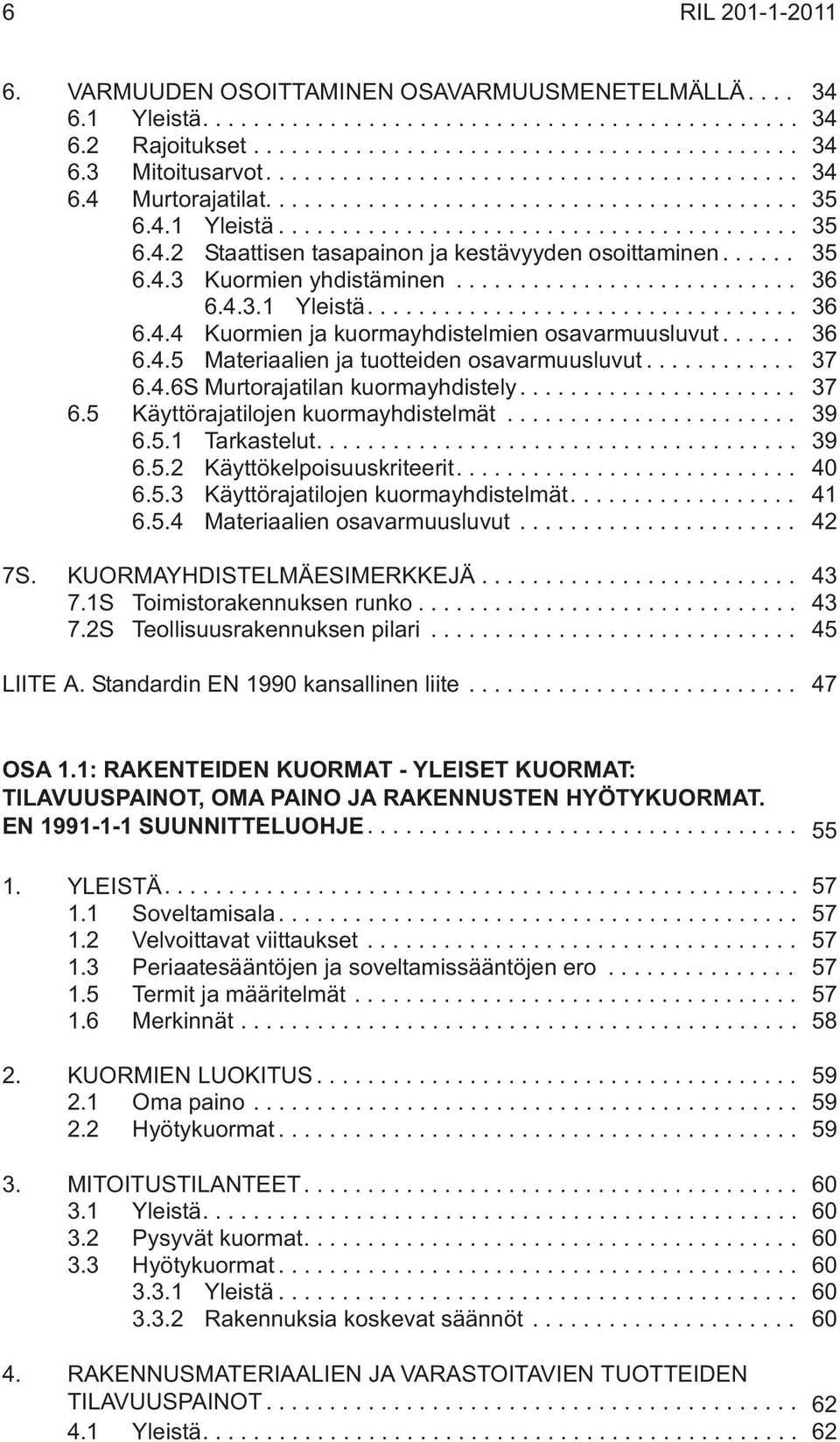 ... 37 6.5 Käyttörajatilojen kuormayhdistelmät... 39 6.5.1 Tarkastelut.... 39 6.5.2 Käyttökelpoisuuskriteerit.... 40 6.5.3 Käyttörajatilojen kuormayhdistelmät.... 41 6.5.4 Materiaalien osavarmuusluvut.