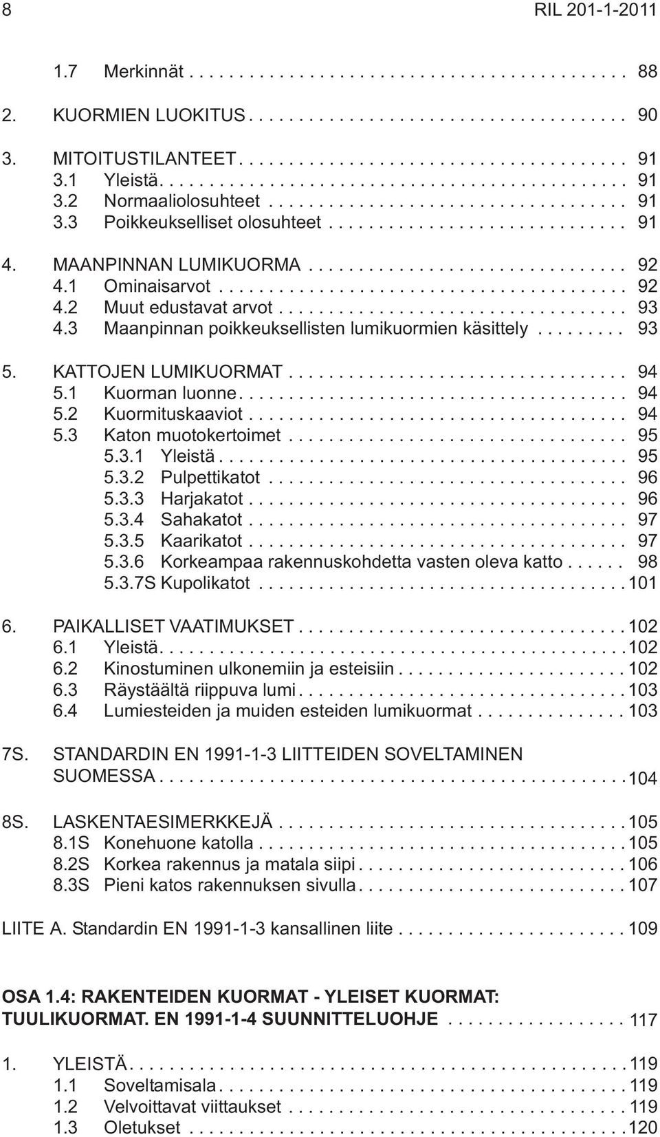 .. 94 5.3 Katon muotokertoimet... 95 5.3.1 Yleistä... 95 5.3.2 Pulpettikatot... 96 5.3.3 Harjakatot... 96 5.3.4 Sahakatot... 97 5.3.5 Kaarikatot... 97 5.3.6 Korkeampaa rakennuskohdetta vasten oleva katto.