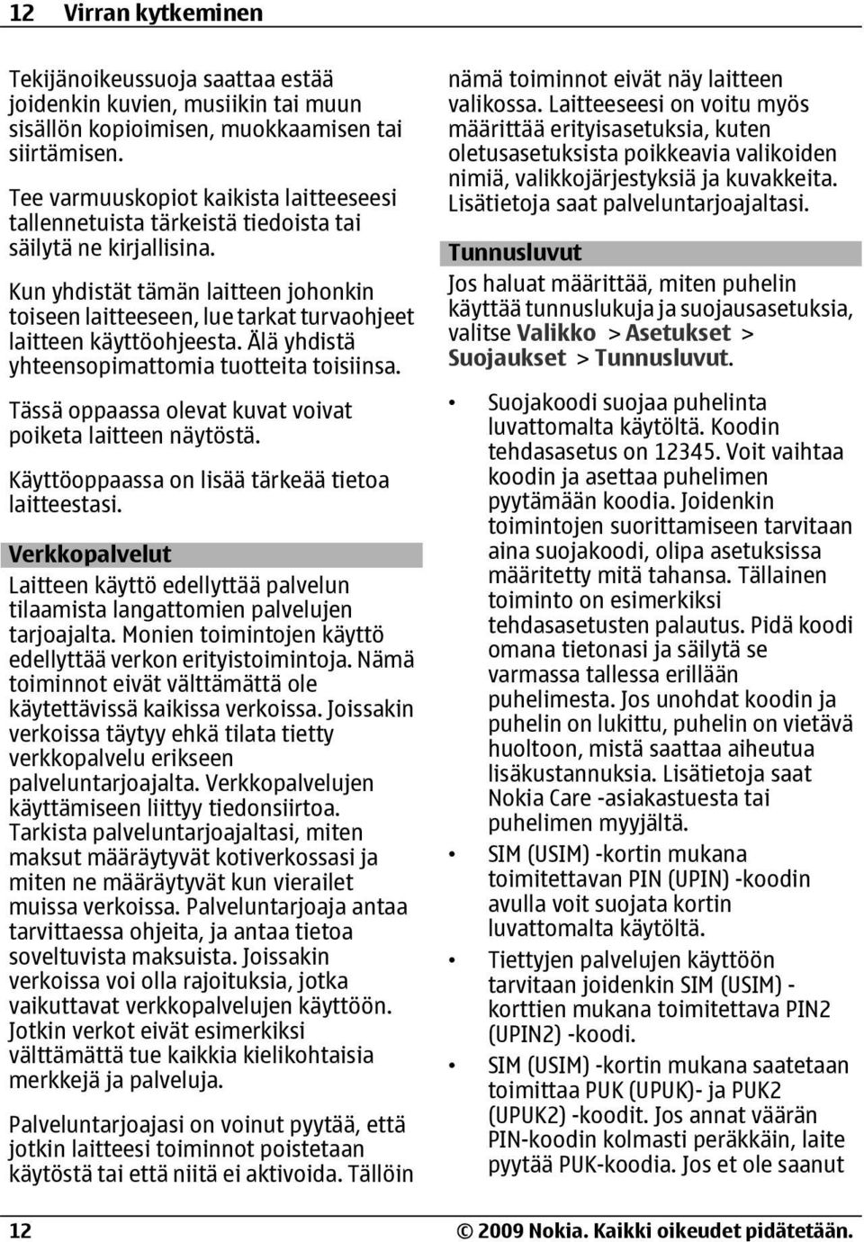 Kun yhdistät tämän laitteen johonkin toiseen laitteeseen, lue tarkat turvaohjeet laitteen käyttöohjeesta. Älä yhdistä yhteensopimattomia tuotteita toisiinsa.