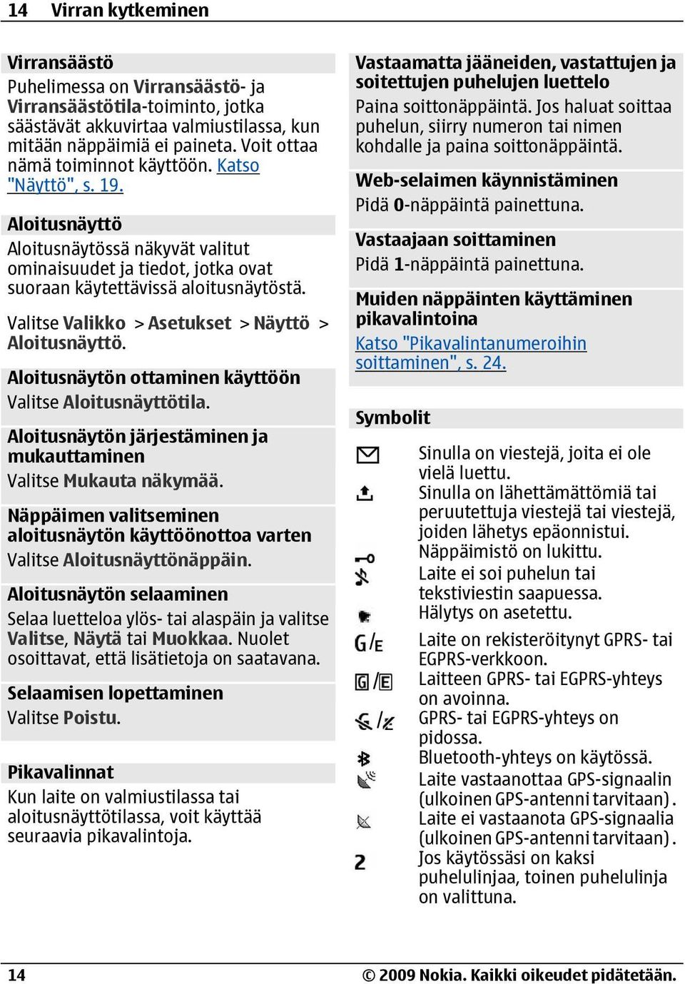 Valitse Valikko > Asetukset > Näyttö > Aloitusnäyttö. Aloitusnäytön ottaminen käyttöön Valitse Aloitusnäyttötila. Aloitusnäytön järjestäminen ja mukauttaminen Valitse Mukauta näkymää.