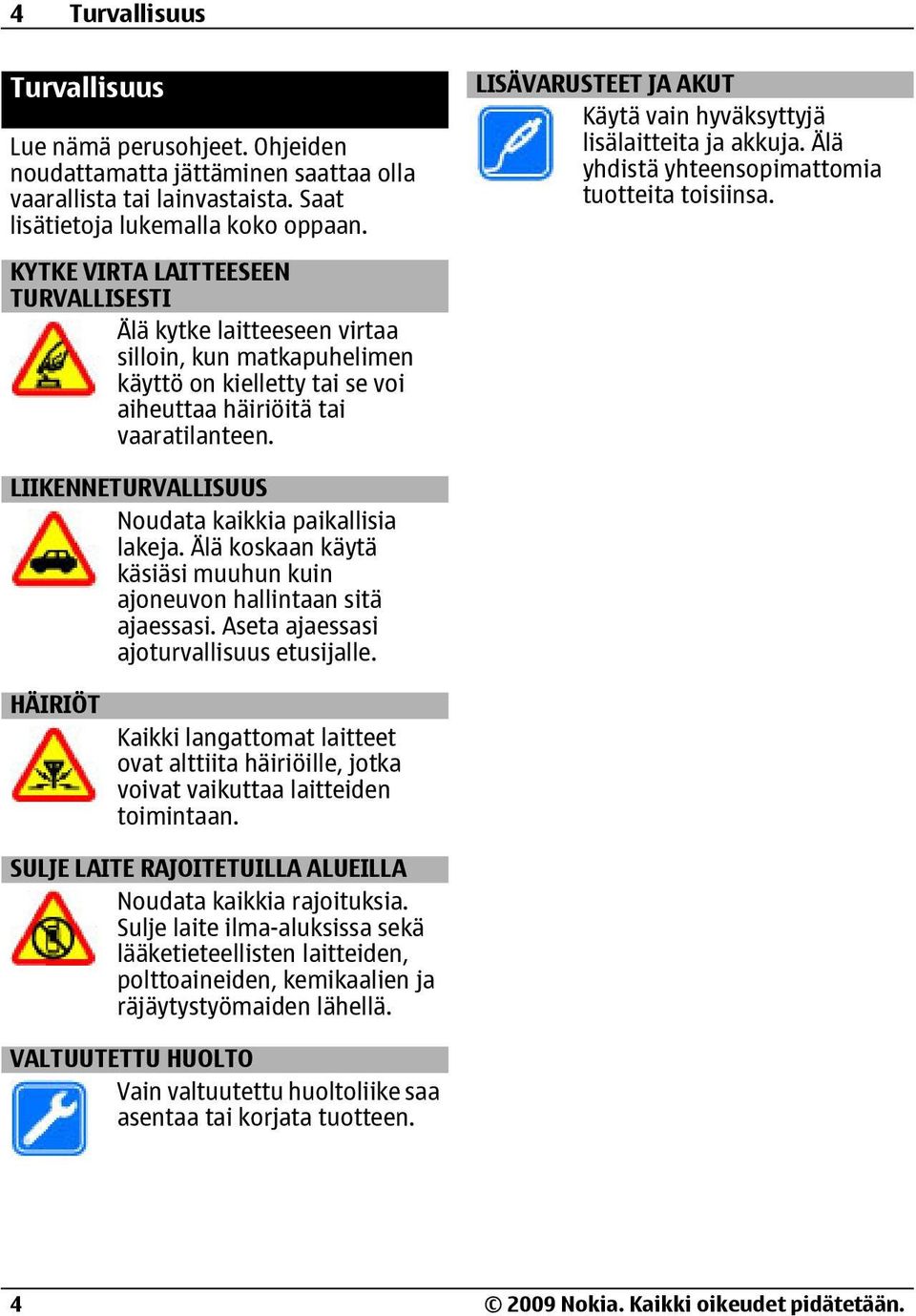 LISÄVARUSTEET JA AKUT Käytä vain hyväksyttyjä lisälaitteita ja akkuja. Älä yhdistä yhteensopimattomia tuotteita toisiinsa. LIIKENNETURVALLISUUS Noudata kaikkia paikallisia lakeja.