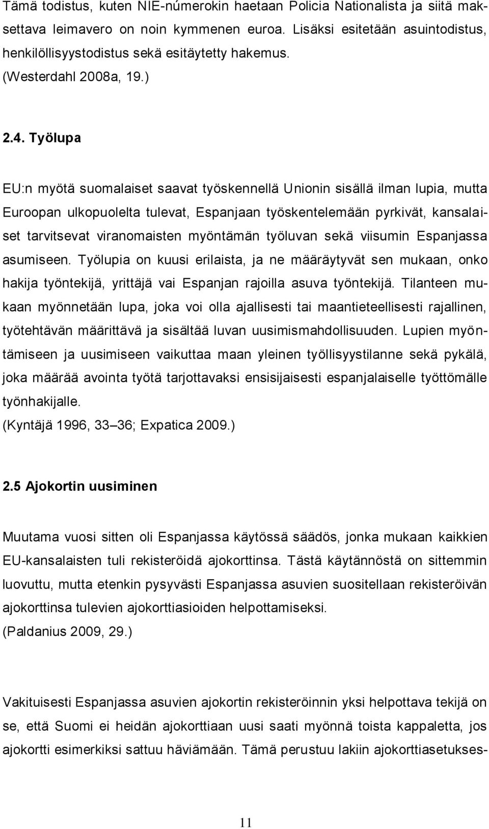 Työlupa EU:n myötä suomalaiset saavat työskennellä Unionin sisällä ilman lupia, mutta Euroopan ulkopuolelta tulevat, Espanjaan työskentelemään pyrkivät, kansalaiset tarvitsevat viranomaisten