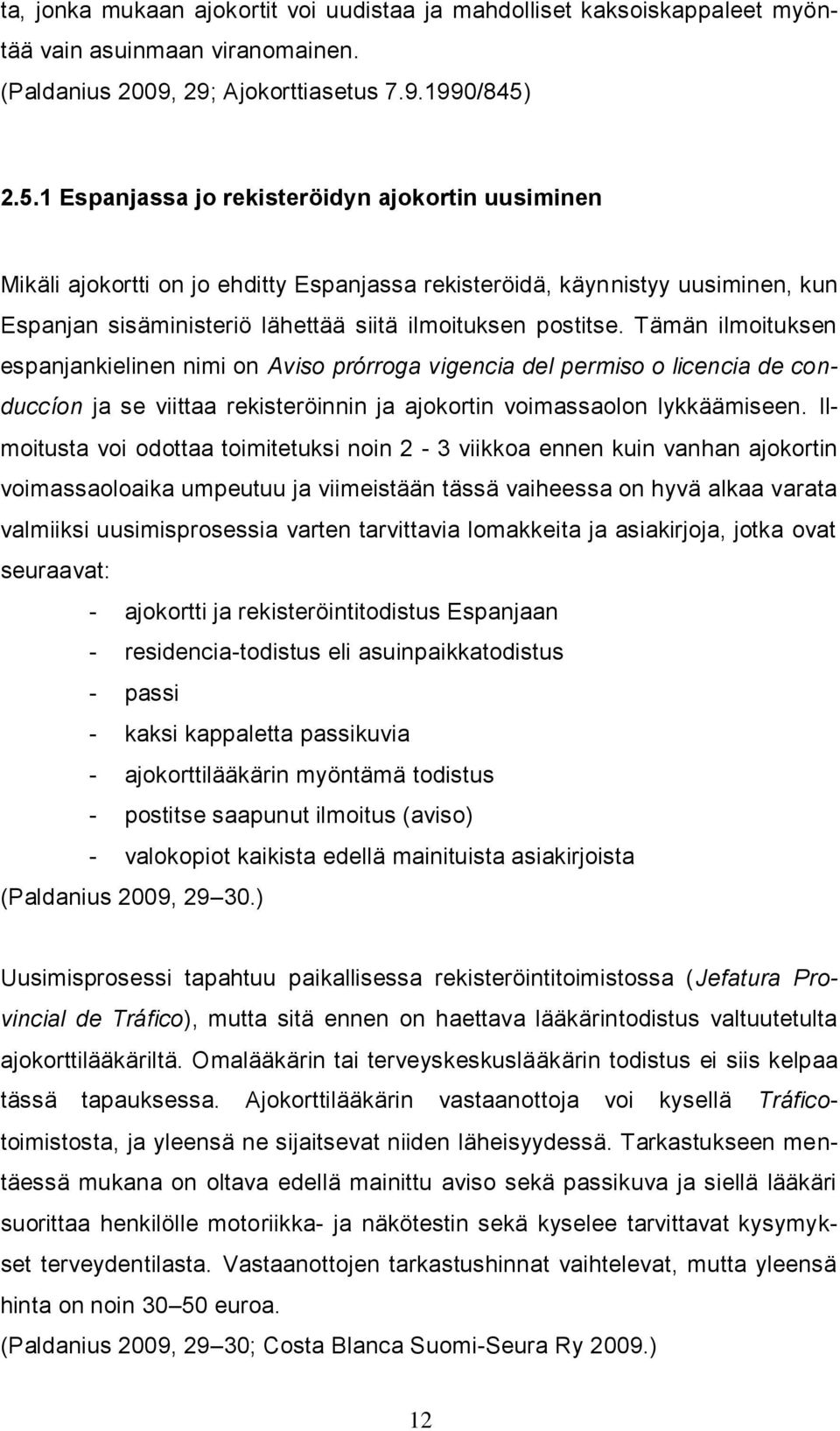 Tämän ilmoituksen espanjankielinen nimi on Aviso prórroga vigencia del permiso o licencia de conduccíon ja se viittaa rekisteröinnin ja ajokortin voimassaolon lykkäämiseen.