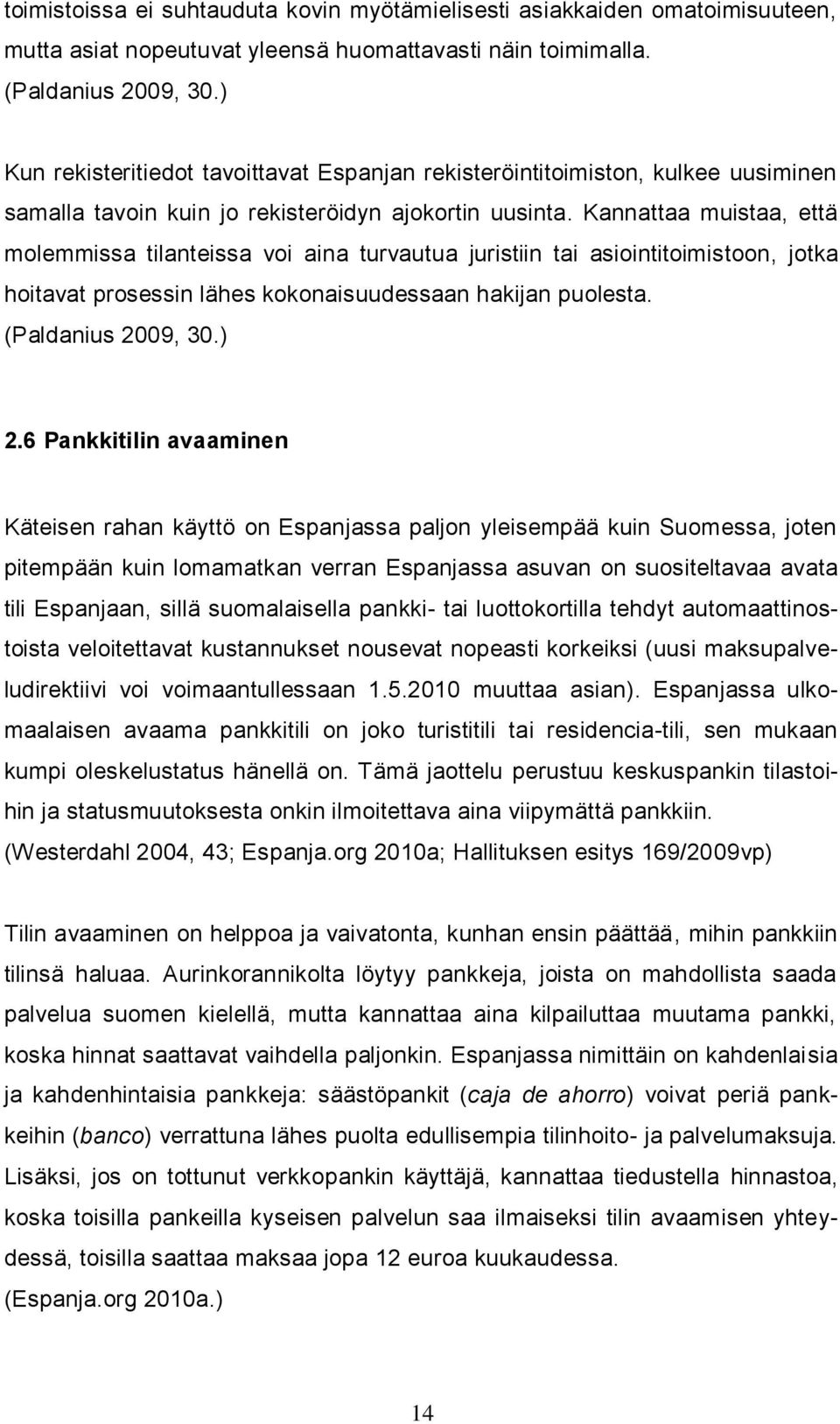 Kannattaa muistaa, että molemmissa tilanteissa voi aina turvautua juristiin tai asiointitoimistoon, jotka hoitavat prosessin lähes kokonaisuudessaan hakijan puolesta. (Paldanius 2009, 30.) 2.