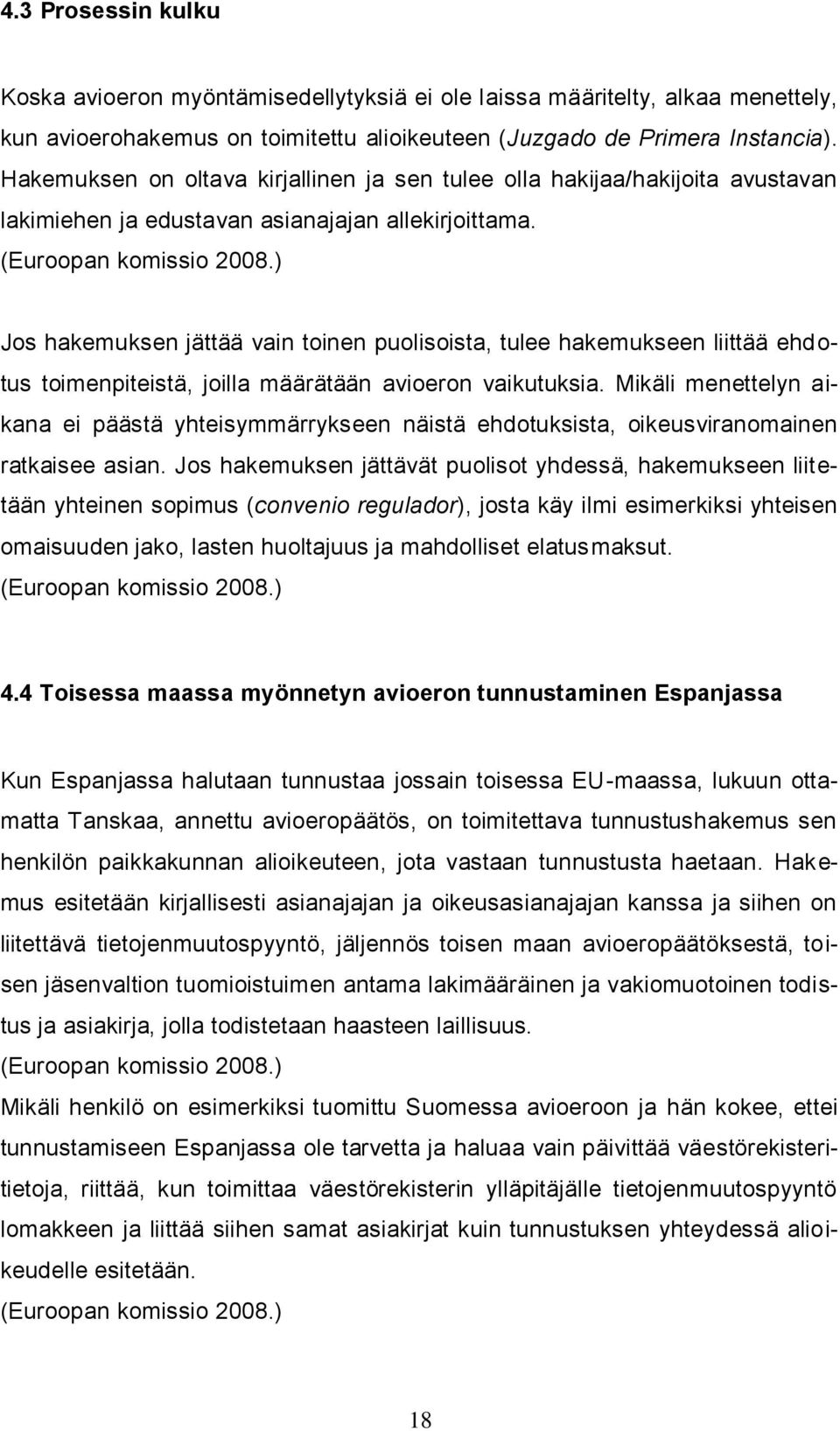 ) Jos hakemuksen jättää vain toinen puolisoista, tulee hakemukseen liittää ehdotus toimenpiteistä, joilla määrätään avioeron vaikutuksia.