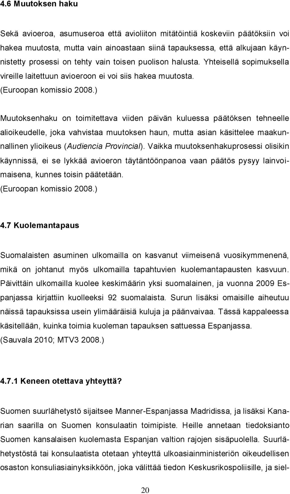 ) Muutoksenhaku on toimitettava viiden päivän kuluessa päätöksen tehneelle alioikeudelle, joka vahvistaa muutoksen haun, mutta asian käsittelee maakunnallinen ylioikeus (Audiencia Provincial).