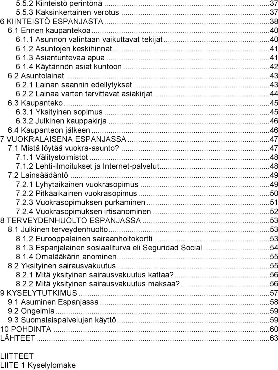 3.1 Yksityinen sopimus...45 6.3.2 Julkinen kauppakirja...46 6.4 Kaupanteon jälkeen...46 7 VUOKRALAISENA ESPANJASSA...47 7.1 Mistä löytää vuokra-asunto?...47 7.1.1 Välitystoimistot...48 7.1.2 Lehti-ilmoitukset ja Internet-palvelut.