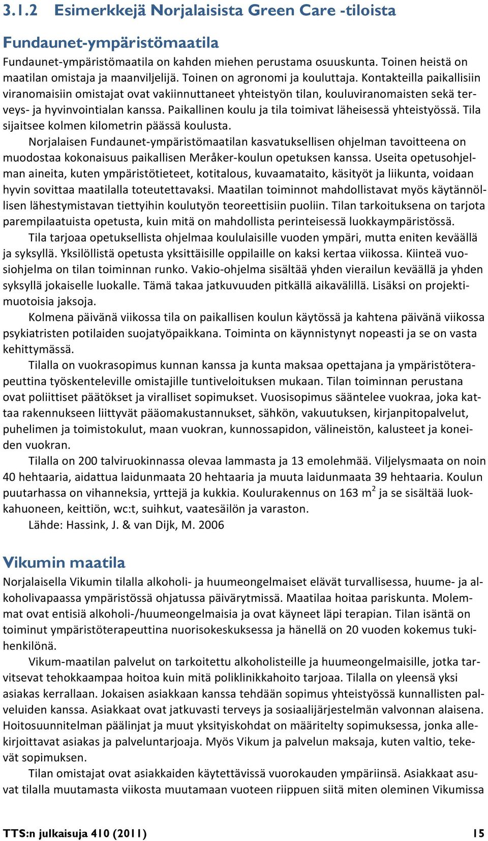 Paikallinen koulu ja tila toimivat läheisessä yhteistyössä. Tila sijaitsee kolmen kilometrin päässä koulusta.
