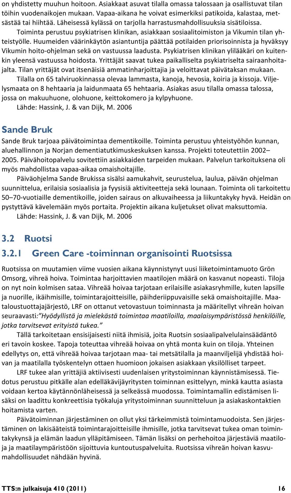 Toiminta perustuu psykiatrisen klinikan, asiakkaan sosiaalitoimiston ja Vikumin tilan yhteistyölle.
