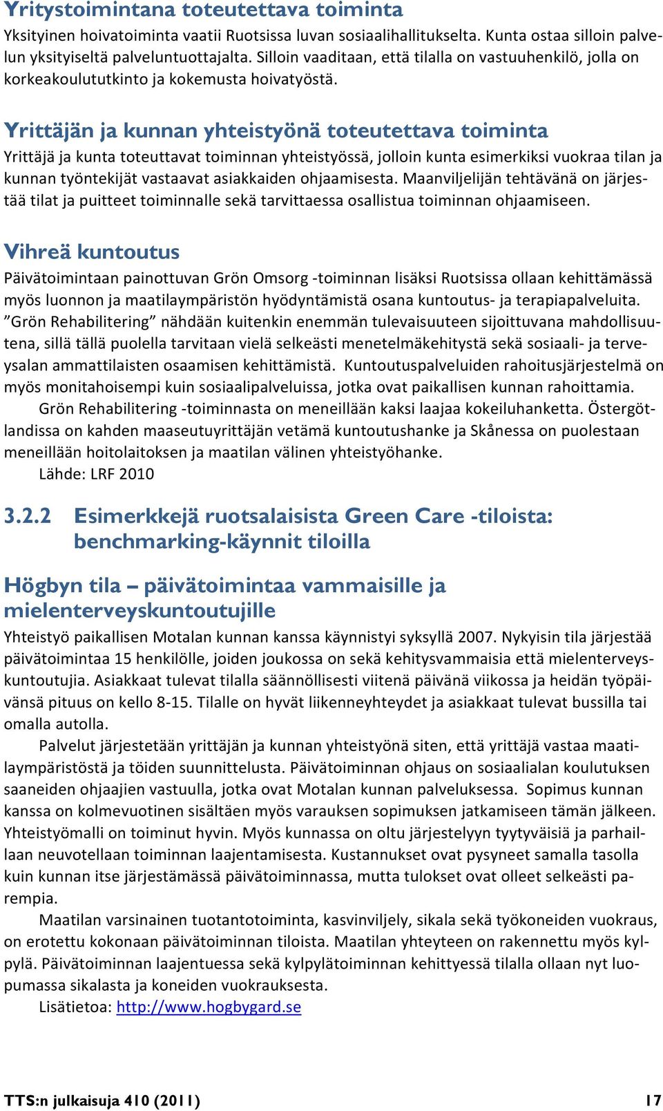 Yrittäjän ja kunnan yhteistyönä toteutettava toiminta Yrittäjä ja kunta toteuttavat toiminnan yhteistyössä, jolloin kunta esimerkiksi vuokraa tilan ja kunnan työntekijät vastaavat asiakkaiden