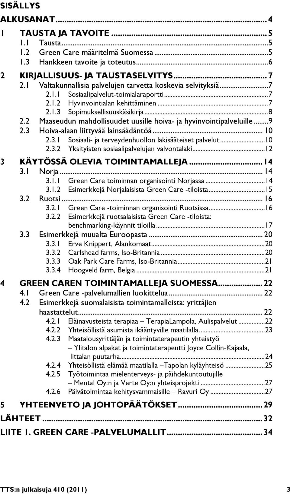 2 Maaseudun mahdollisuudet uusille hoiva- ja hyvinvointipalveluille... 9 2.3 Hoiva-alaan liittyvää lainsäädäntöä... 10 2.3.1 Sosiaali- ja terveydenhuollon lakisääteiset palvelut... 10 2.3.2 Yksityisten sosiaalipalvelujen valvontalaki.