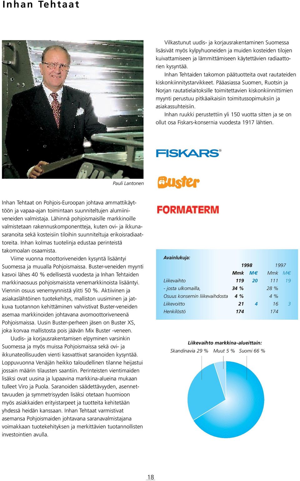 Pääasiassa Suomen, Ruotsin ja Norjan rautatielaitoksille toimitettavien kiskonkiinnittimien myynti perustuu pitkäaikaisiin toimitussopimuksiin ja asiakassuhteisiin.