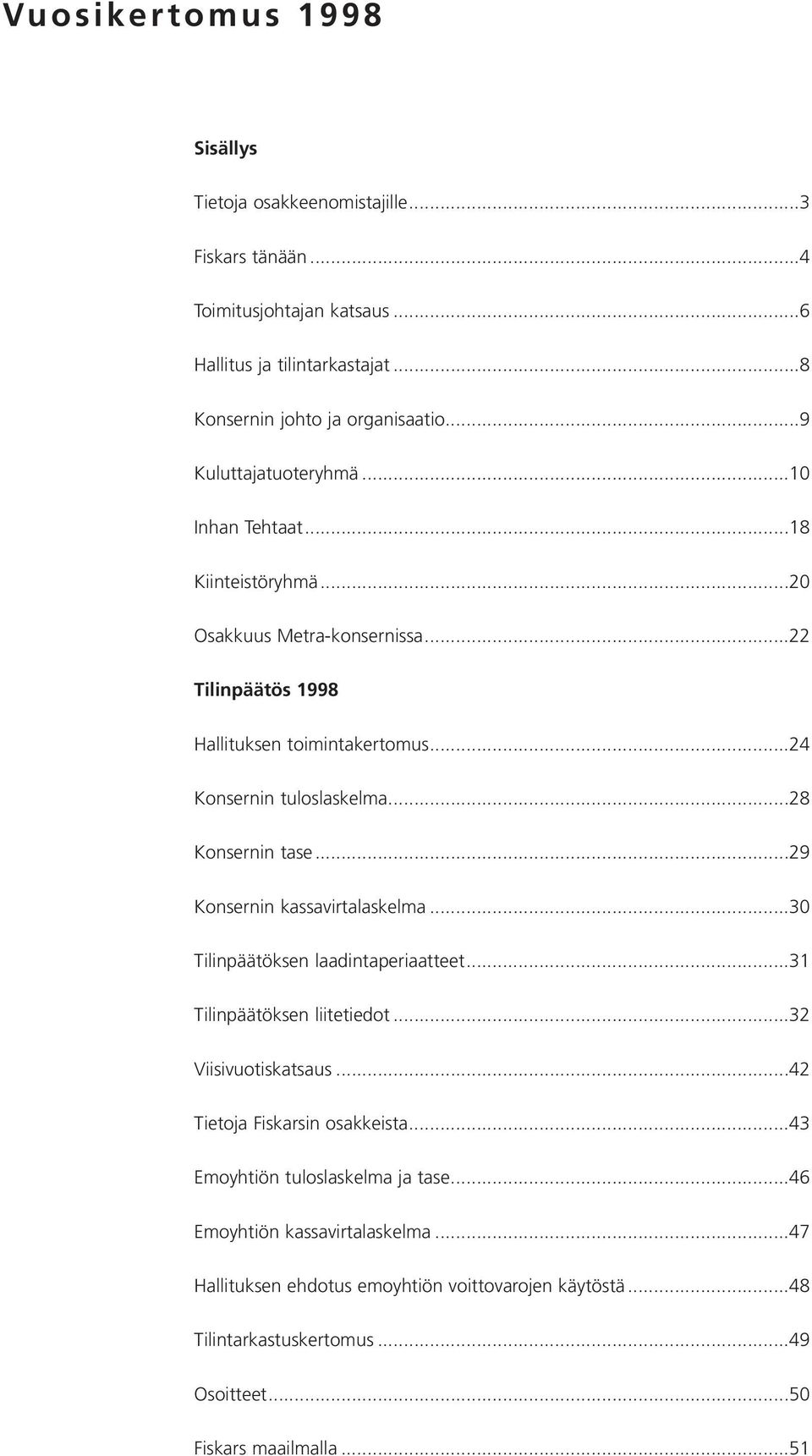 ..28 Konsernin tase...29 Konsernin kassavirtalaskelma...30 Tilinpäätöksen laadintaperiaatteet...31 Tilinpäätöksen liitetiedot...32 Viisivuotiskatsaus...42 Tietoja Fiskarsin osakkeista.