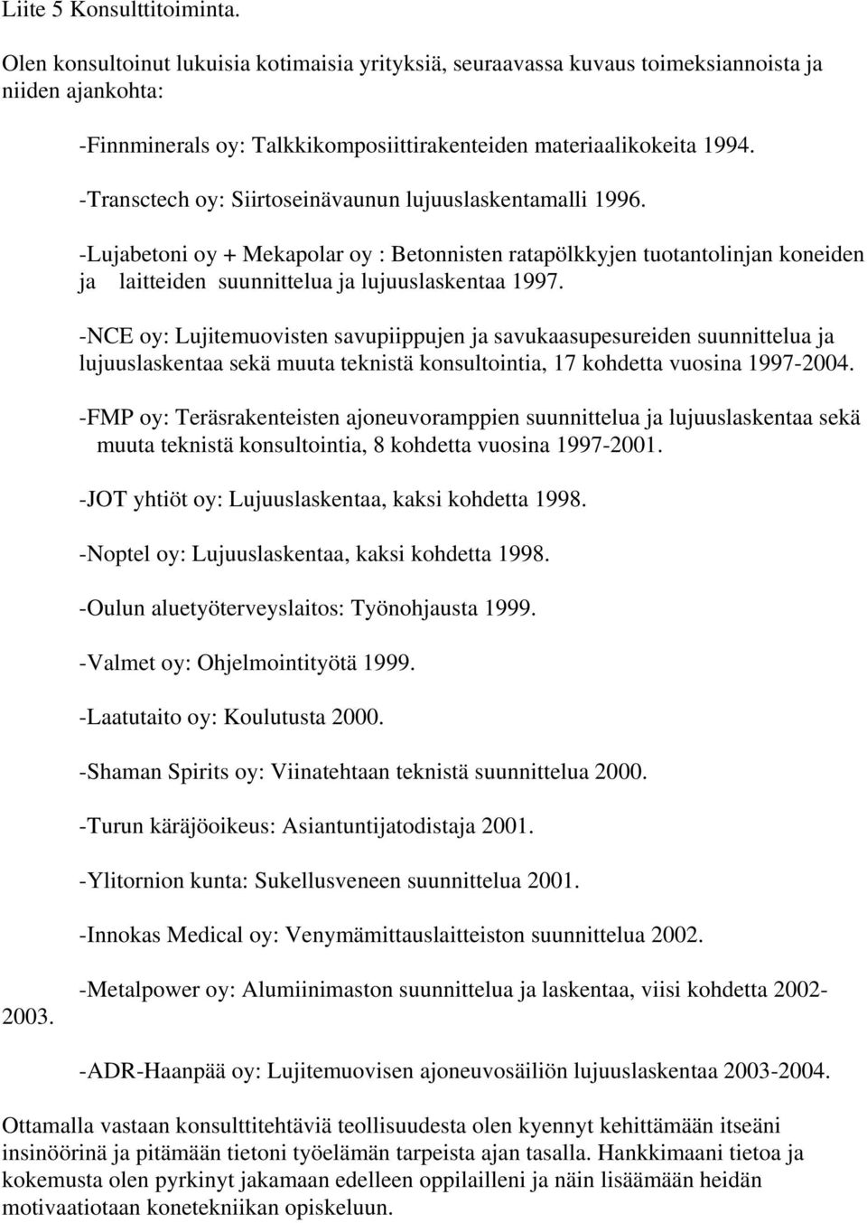 -Transctech oy: Siirtoseinävaunun lujuuslaskentamalli 1996. -Lujabetoni oy + Mekapolar oy : Betonnisten ratapölkkyjen tuotantolinjan koneiden ja laitteiden suunnittelua ja lujuuslaskentaa 1997.