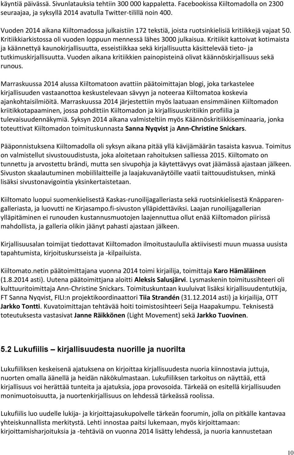 Kritiikit kattoivat kotimaista ja käännettyä kaunokirjallisuutta, esseistiikkaa sekä kirjallisuutta käsittelevää tieto- ja tutkimuskirjallisuutta.