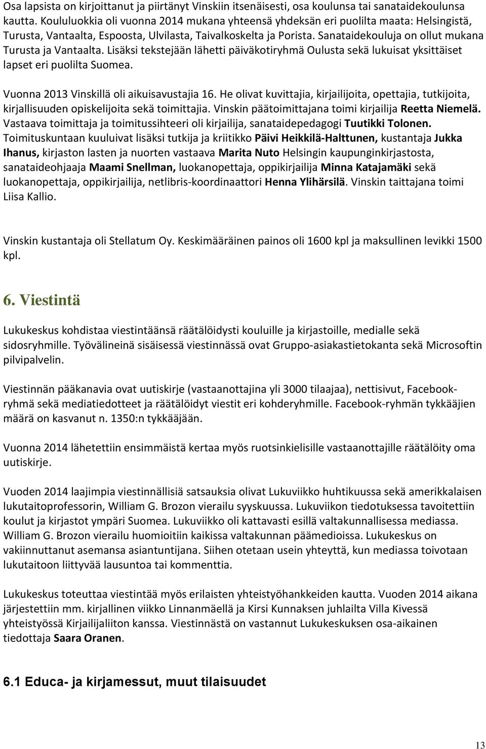 Sanataidekouluja on ollut mukana Turusta ja Vantaalta. Lisäksi tekstejään lähetti päiväkotiryhmä Oulusta sekä lukuisat yksittäiset lapset eri puolilta Suomea.