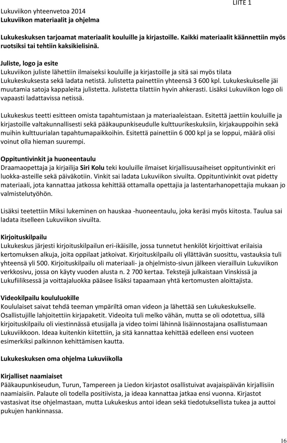 Juliste, logo ja esite Lukuviikon juliste lähettiin ilmaiseksi kouluille ja kirjastoille ja sitä sai myös tilata Lukukeskuksesta sekä ladata netistä. Julistetta painettiin yhteensä 3 600 kpl.