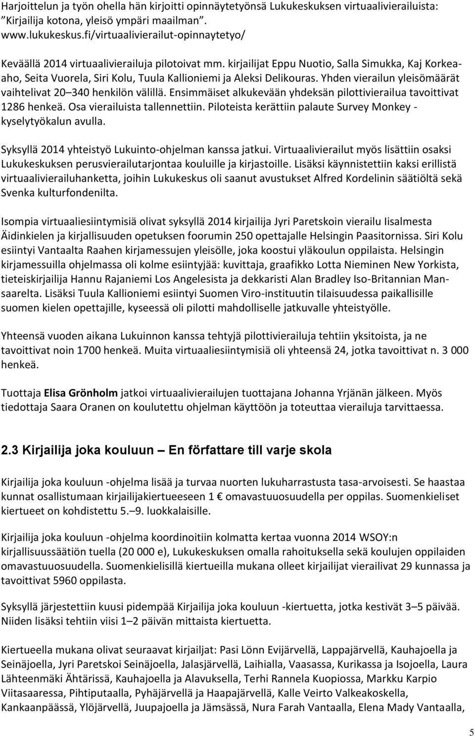 kirjailijat Eppu Nuotio, Salla Simukka, Kaj Korkeaaho, Seita Vuorela, Siri Kolu, Tuula Kallioniemi ja Aleksi Delikouras. Yhden vierailun yleisömäärät vaihtelivat 20 340 henkilön välillä.