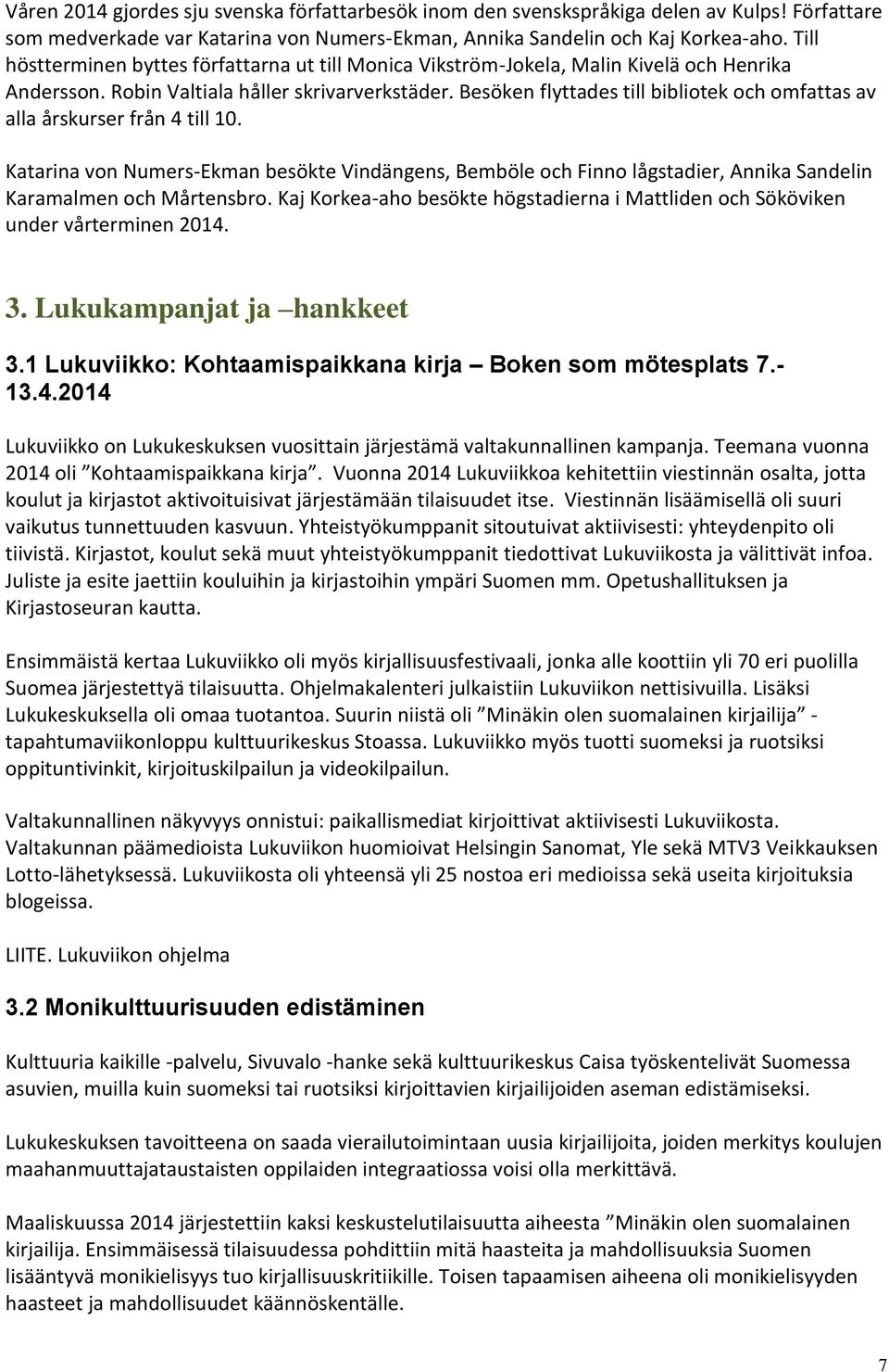 Besöken flyttades till bibliotek och omfattas av alla årskurser från 4 till 10. Katarina von Numers-Ekman besökte Vindängens, Bemböle och Finno lågstadier, Annika Sandelin Karamalmen och Mårtensbro.