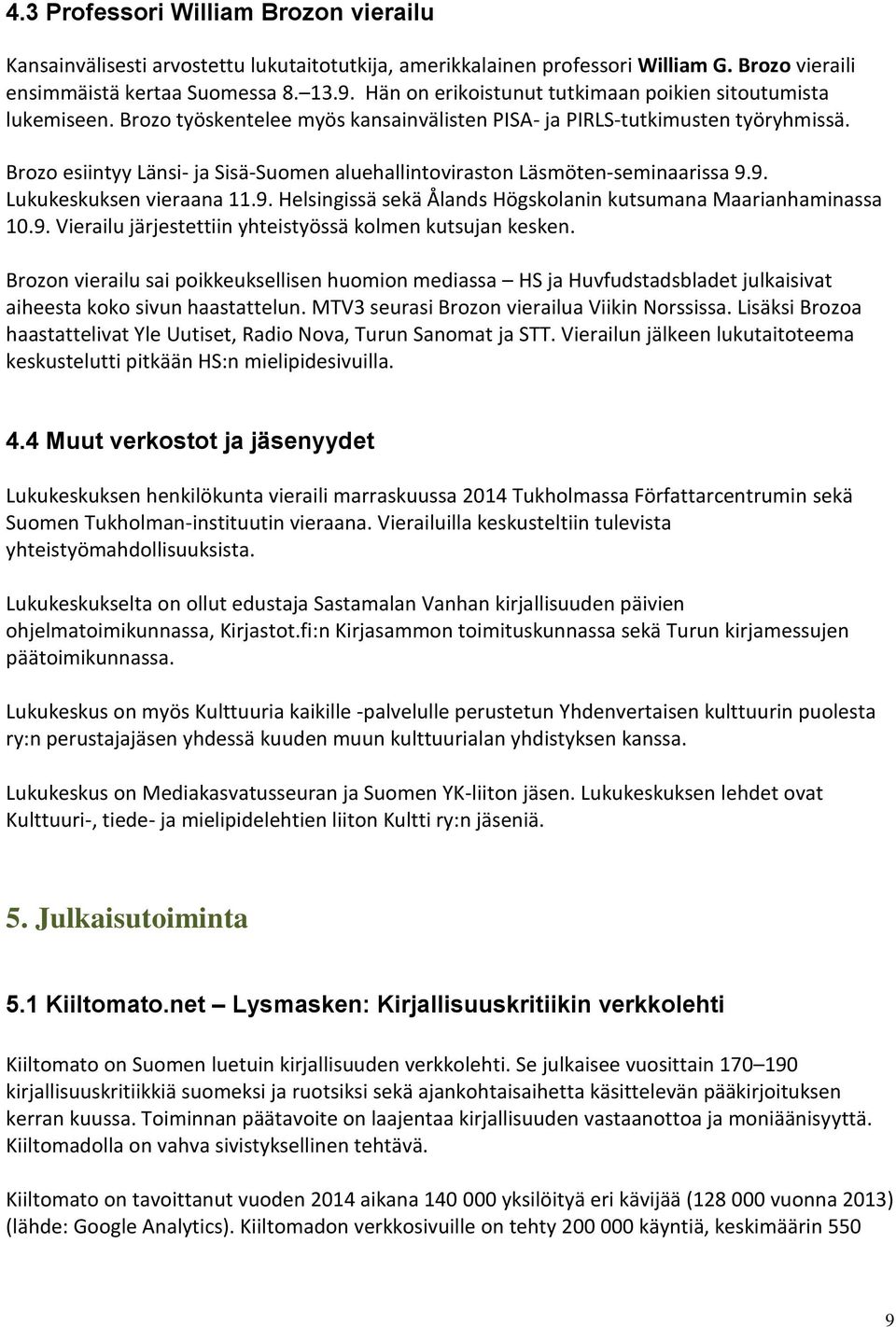 Brozo esiintyy Länsi- ja Sisä-Suomen aluehallintoviraston Läsmöten-seminaarissa 9.9. Lukukeskuksen vieraana 11.9. Helsingissä sekä Ålands Högskolanin kutsumana Maarianhaminassa 10.9. Vierailu järjestettiin yhteistyössä kolmen kutsujan kesken.