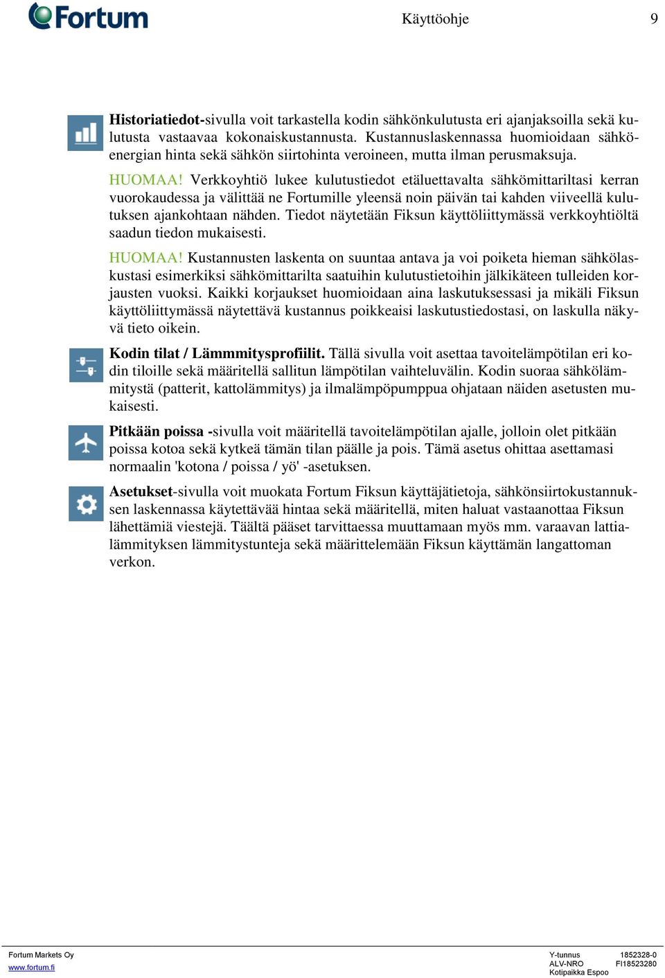 Verkkoyhtiö lukee kulutustiedot etäluettavalta sähkömittariltasi kerran vuorokaudessa ja välittää ne Fortumille yleensä noin päivän tai kahden viiveellä kulutuksen ajankohtaan nähden.