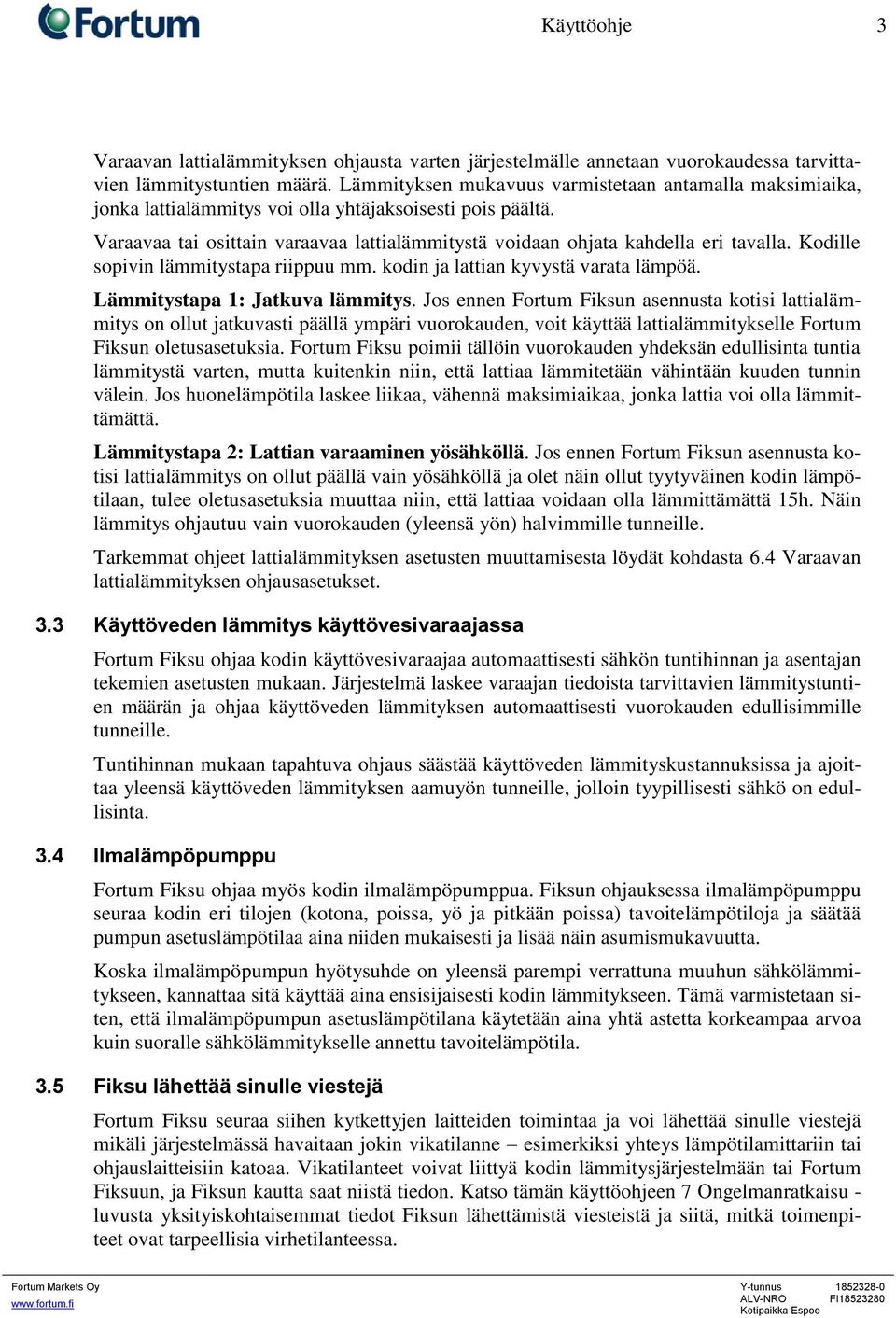 Kodille sopivin lämmitystapa riippuu mm. kodin ja lattian kyvystä varata lämpöä. Lämmitystapa 1: Jatkuva lämmitys.