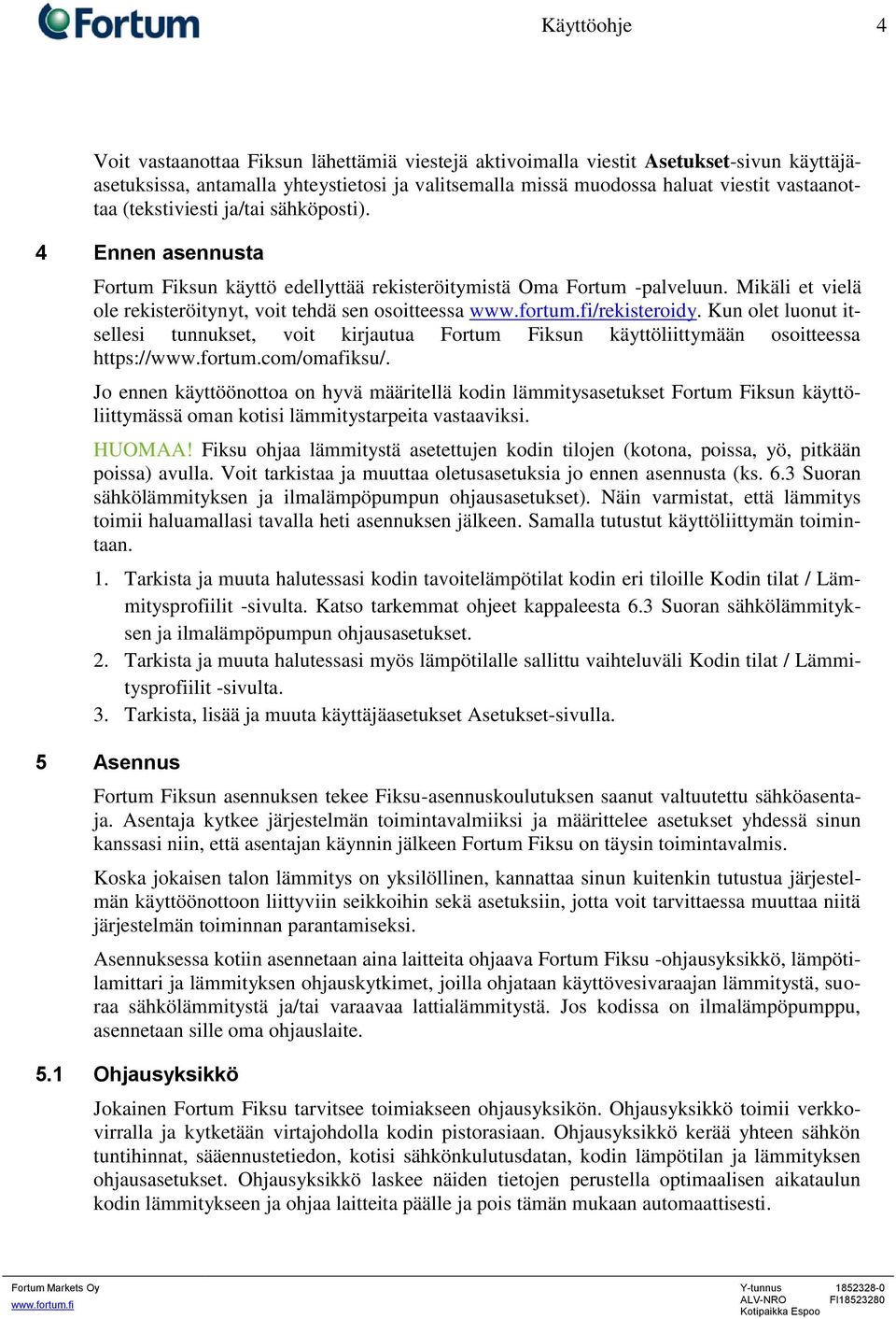 Mikäli et vielä ole rekisteröitynyt, voit tehdä sen osoitteessa /rekisteroidy. Kun olet luonut itsellesi tunnukset, voit kirjautua Fortum Fiksun käyttöliittymään osoitteessa https://www.fortum.