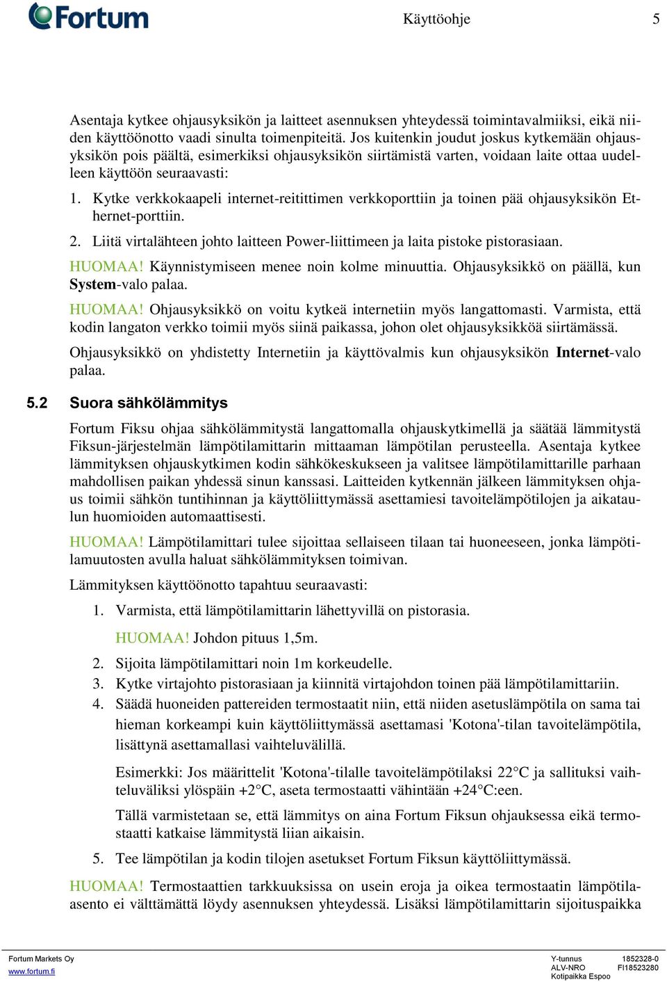 Kytke verkkokaapeli internet-reitittimen verkkoporttiin ja toinen pää ohjausyksikön Ethernet-porttiin. 2. Liitä virtalähteen johto laitteen Power-liittimeen ja laita pistoke pistorasiaan. HUOMAA!