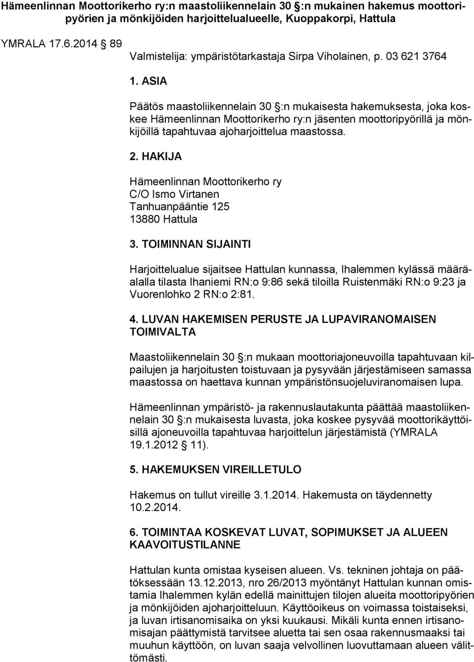 ASIA Päätös maastoliikennelain 30 :n mukaisesta hakemuksesta, joka koskee Hämeenlinnan Moottorikerho ry:n jäsenten moottoripyörillä ja mönkijöillä tapahtuvaa ajoharjoittelua maastossa. 2.