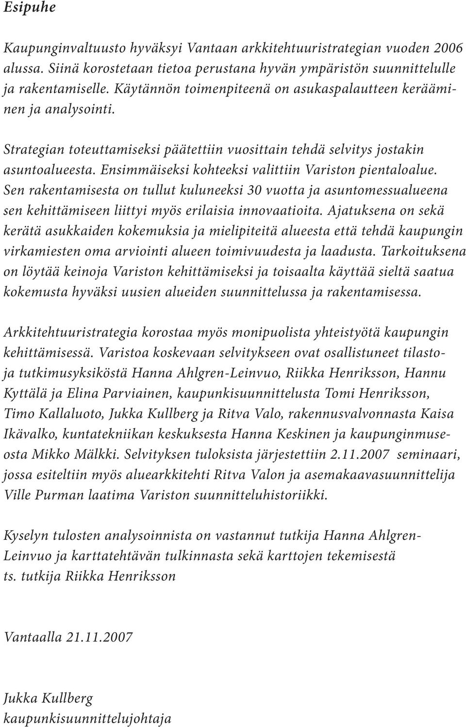 Ensimmäiseksi kohteeksi valittiin Variston pientaloalue. Sen rakentamisesta on tullut kuluneeksi 30 vuotta ja asuntomessualueena sen kehittämiseen liittyi myös erilaisia innovaatioita.