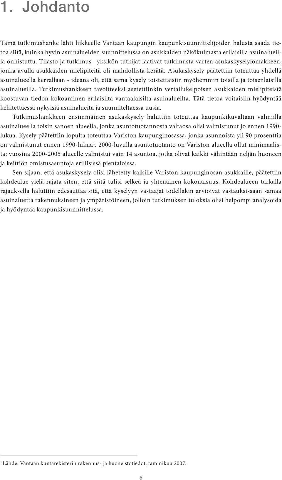 Asukaskysely päätettiin toteuttaa yhdellä asuinalueella kerrallaan - ideana oli, että sama kysely toistettaisiin myöhemmin toisilla ja toisenlaisilla asuinalueilla.