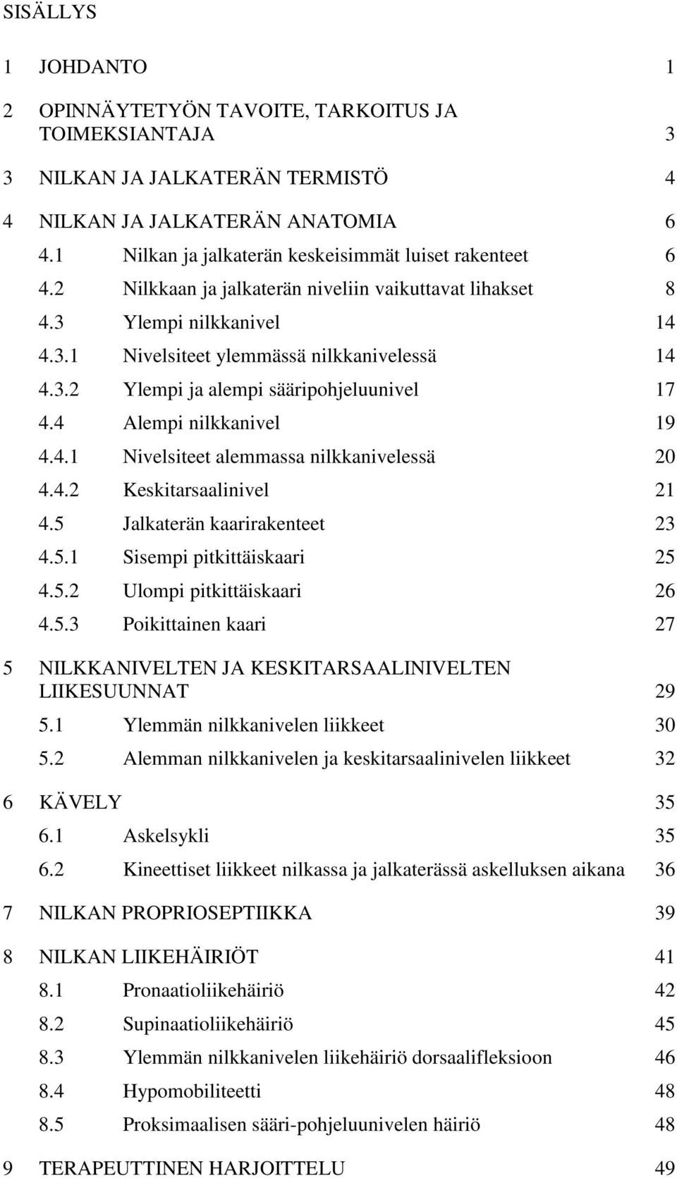 4 Alempi nilkkanivel 19 4.4.1 Nivelsiteet alemmassa nilkkanivelessä 20 4.4.2 Keskitarsaalinivel 21 4.5 Jalkaterän kaarirakenteet 23 4.5.1 Sisempi pitkittäiskaari 25 4.5.2 Ulompi pitkittäiskaari 26 4.