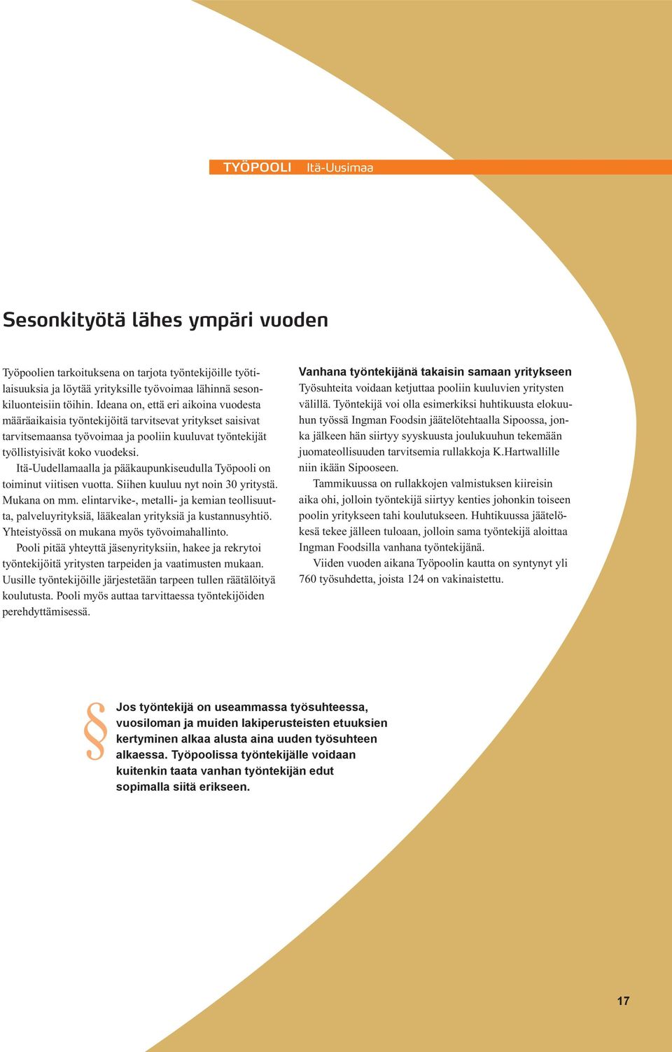 Itä-Uudellamaalla ja pääkaupunkiseudulla Työpooli on toiminut viitisen vuotta. Siihen kuuluu nyt noin 30 yritystä. Mukana on mm.