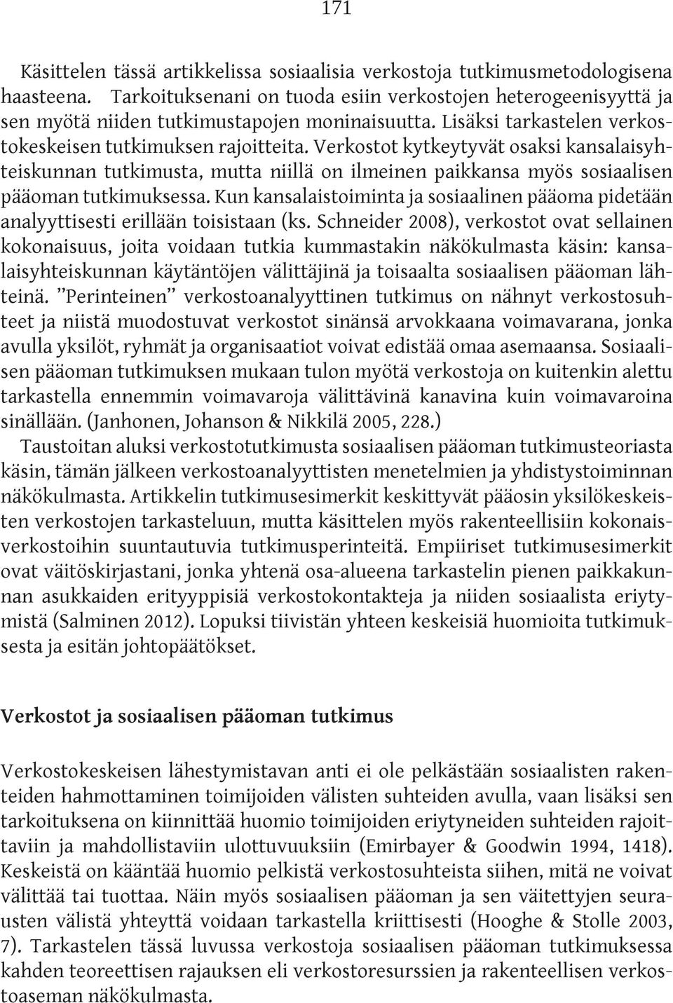 Verkostot kytkeytyvät osaksi kansalaisyhteiskunnan tutkimusta, mutta niillä on ilmeinen paikkansa myös sosiaalisen pääoman tutkimuksess a.