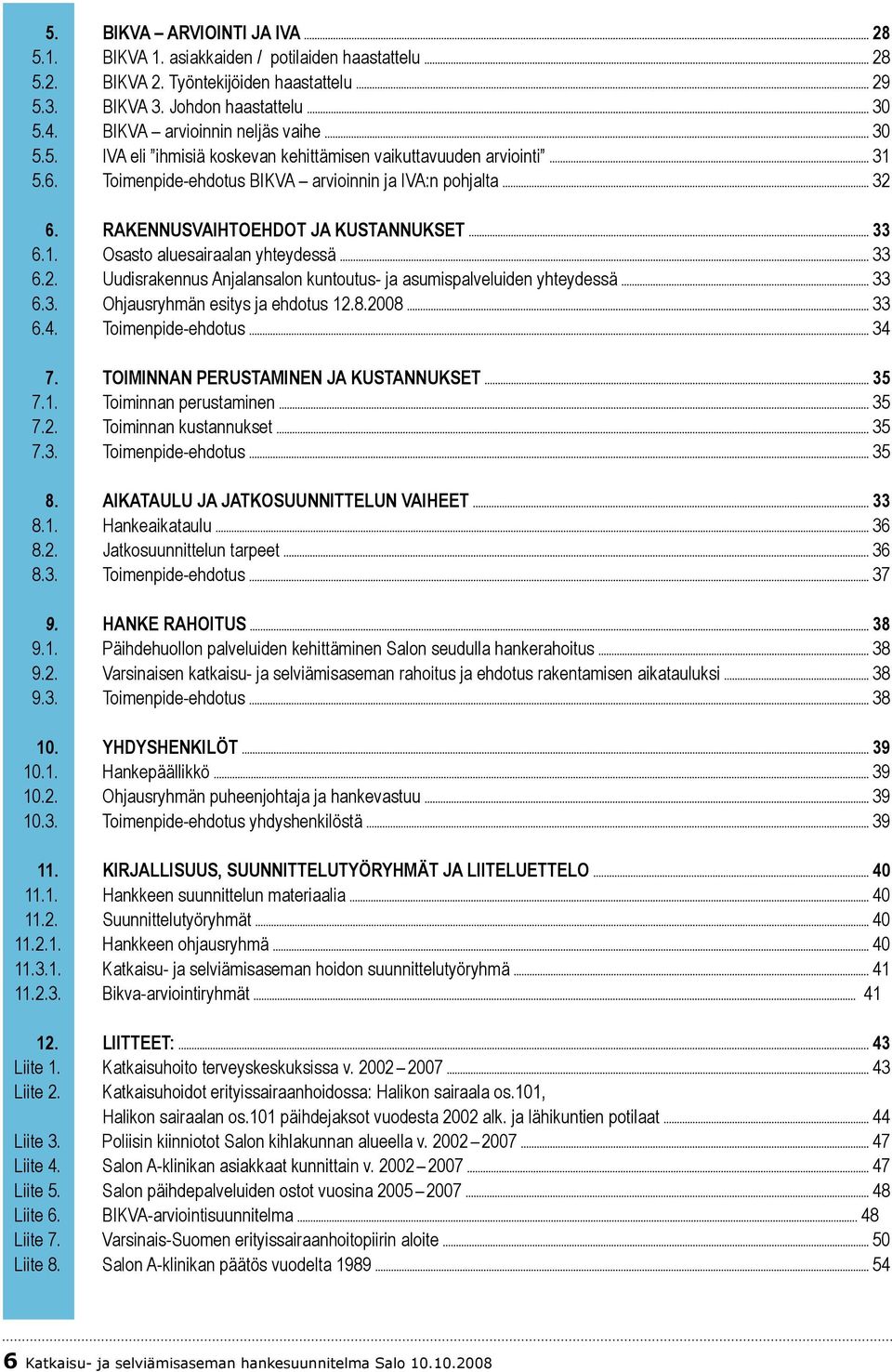 RAKENNUSVAIHTOEHDOT JA KUSTANNUKSET 33 6.1. Osasto aluesairaalan yhteydessä 33 6.2. Uudisrakennus Anjalansalon kuntoutus- ja asumispalveluiden yhteydessä 33 6.3. Ohjausryhmän esitys ja ehdotus 12.8.