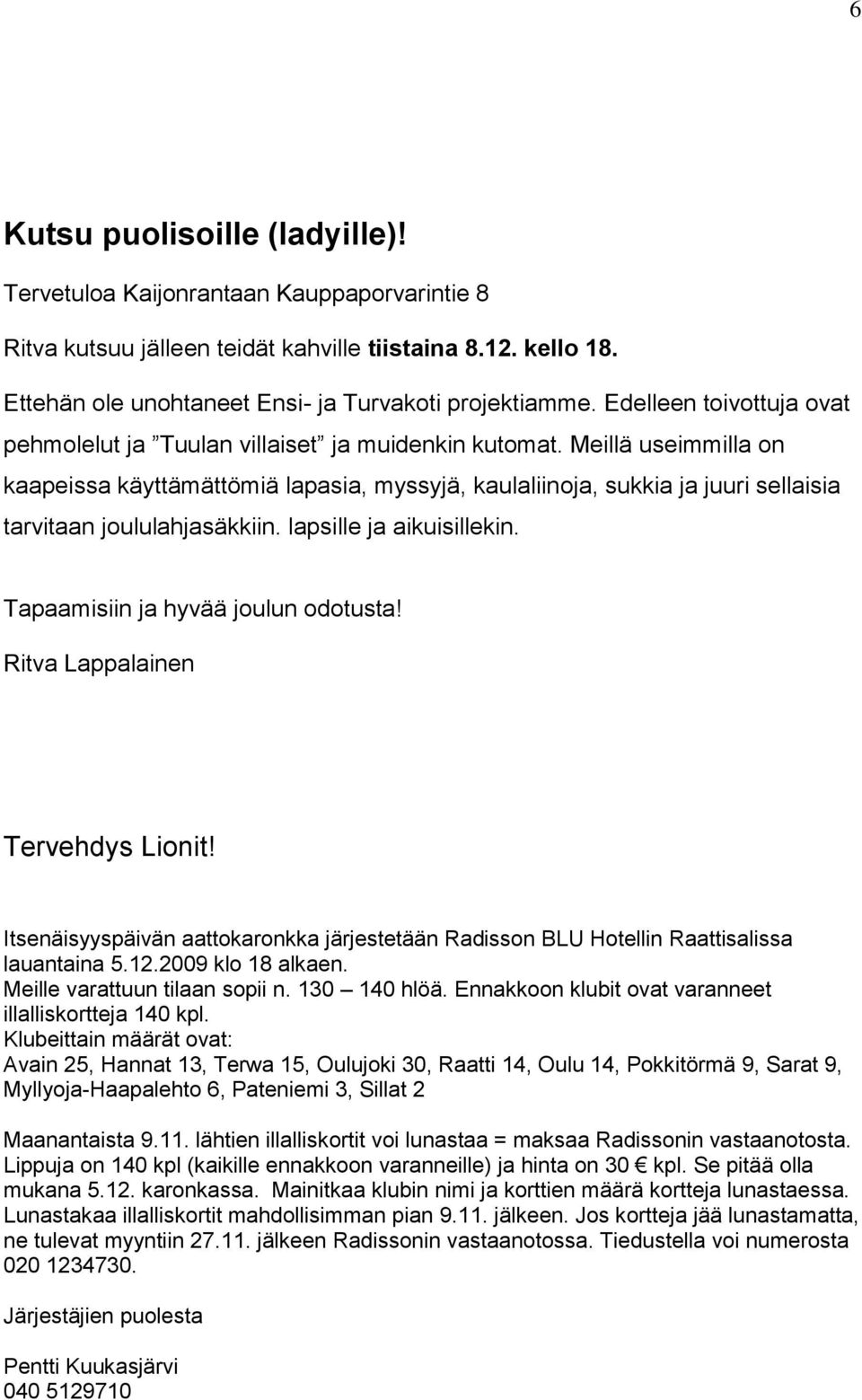 Meillä useimmilla on kaapeissa käyttämättömiä lapasia, myssyjä, kaulaliinoja, sukkia ja juuri sellaisia tarvitaan joululahjasäkkiin. lapsille ja aikuisillekin. Tapaamisiin ja hyvää joulun odotusta!