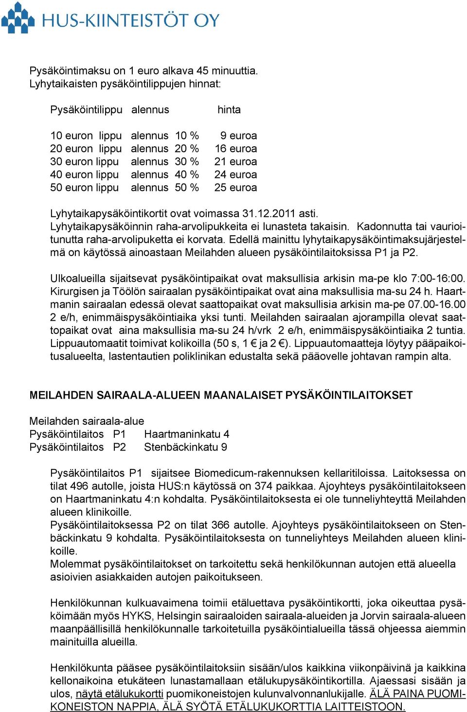 alennus 40 % 24 euroa 50 euron lippu alennus 50 % 25 euroa Lyhytaikapysäköintikortit ovat voimassa 31.12.2011 asti. Lyhytaikapysäköinnin raha-arvolipukkeita ei lunasteta takaisin.